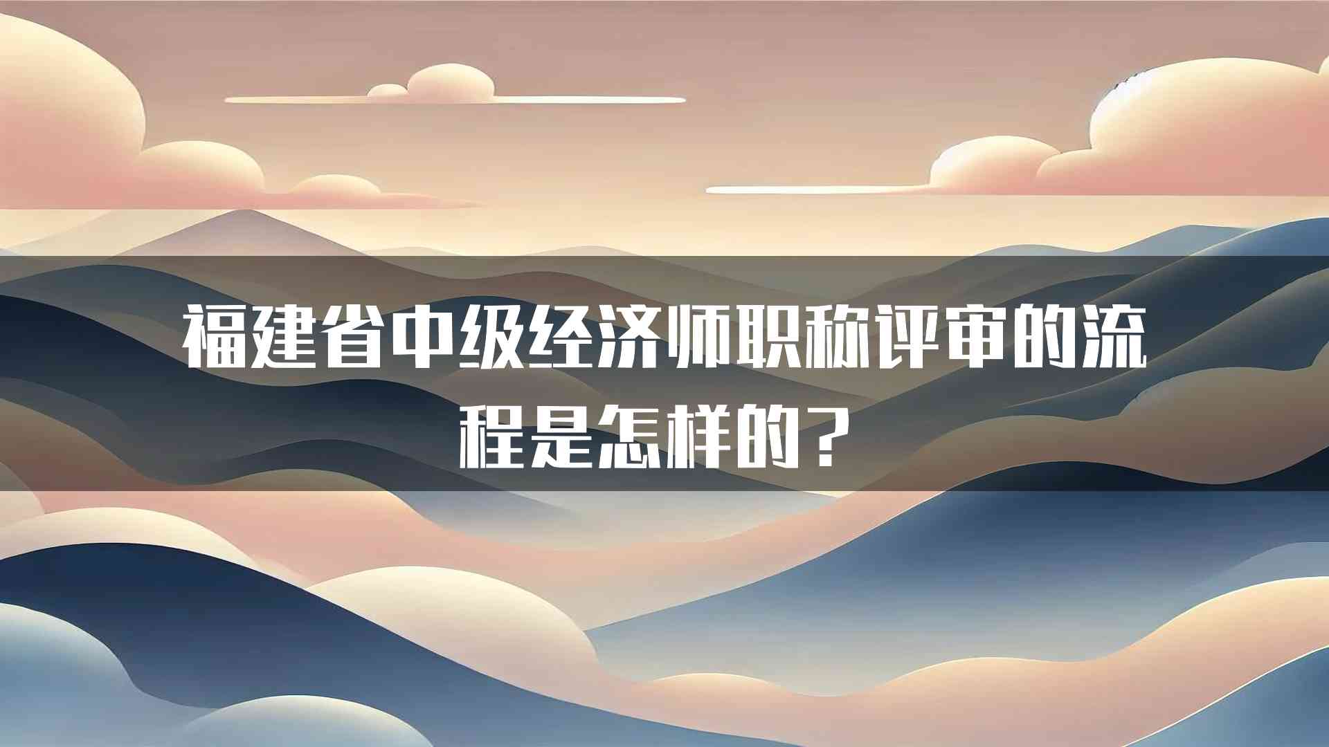 福建省中级经济师职称评审的流程是怎样的？