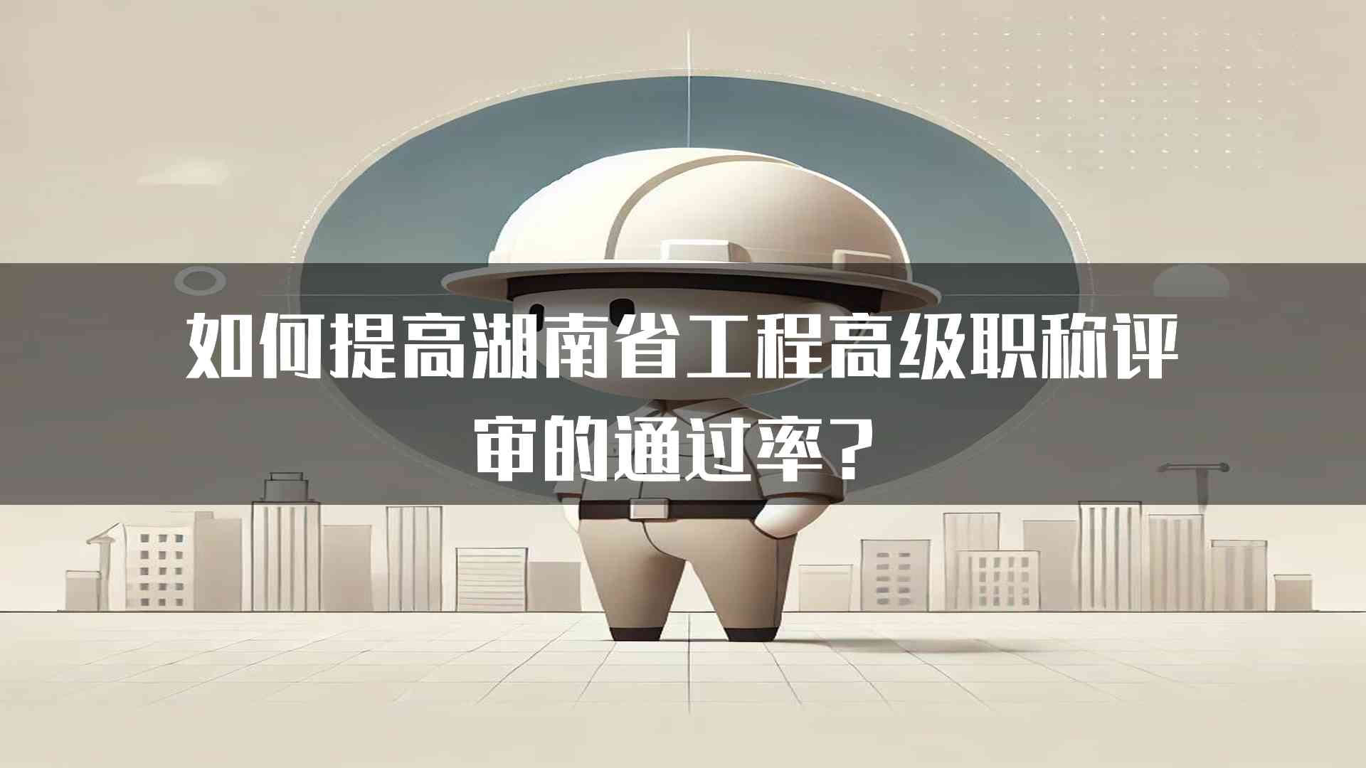 如何提高湖南省工程高级职称评审的通过率？