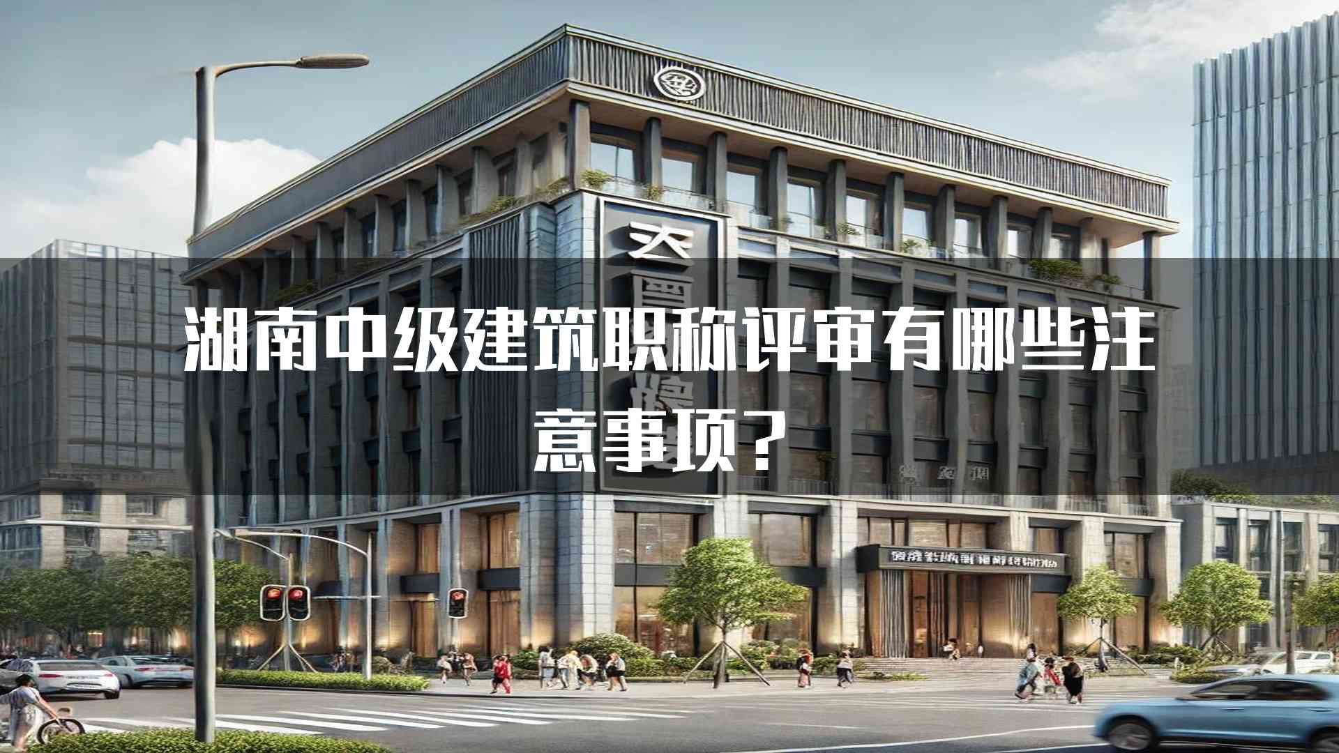 湖南中级建筑职称评审有哪些注意事项？