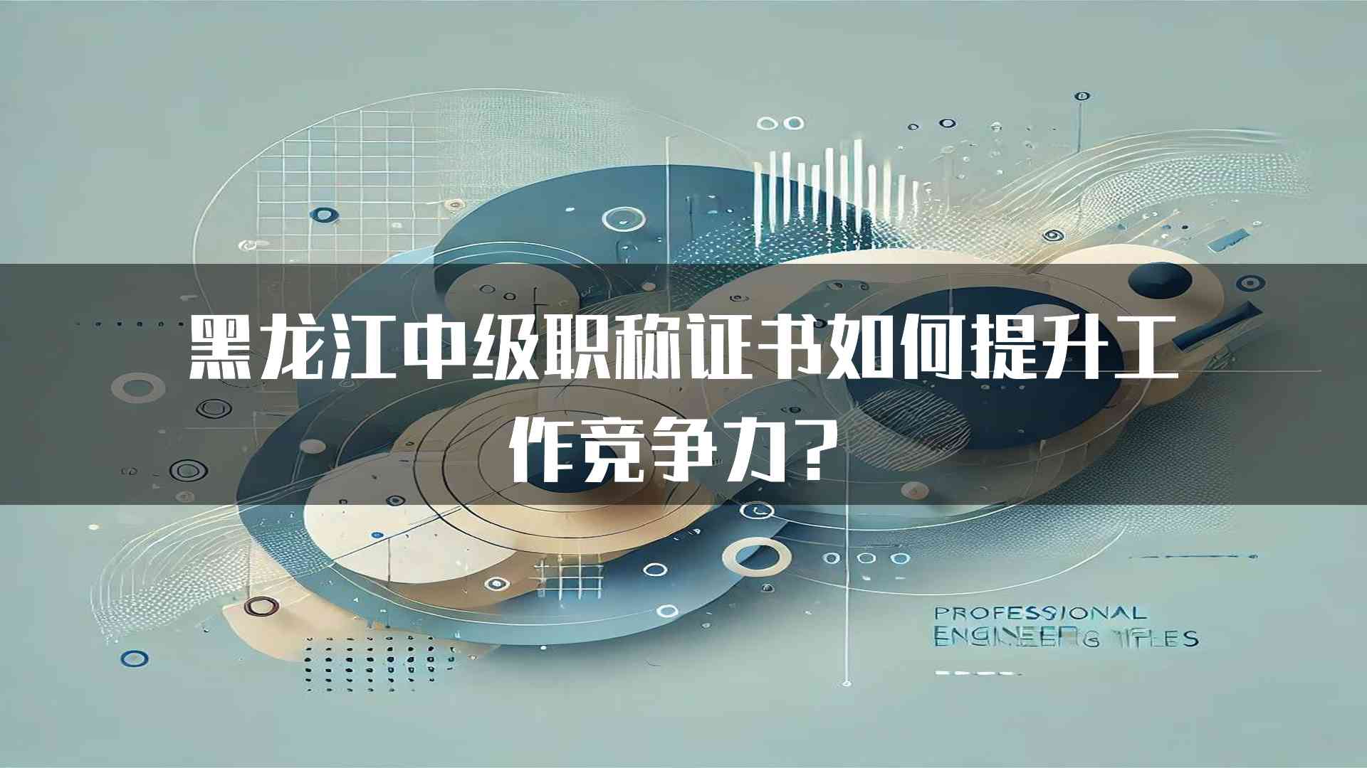 黑龙江中级职称证书如何提升工作竞争力？