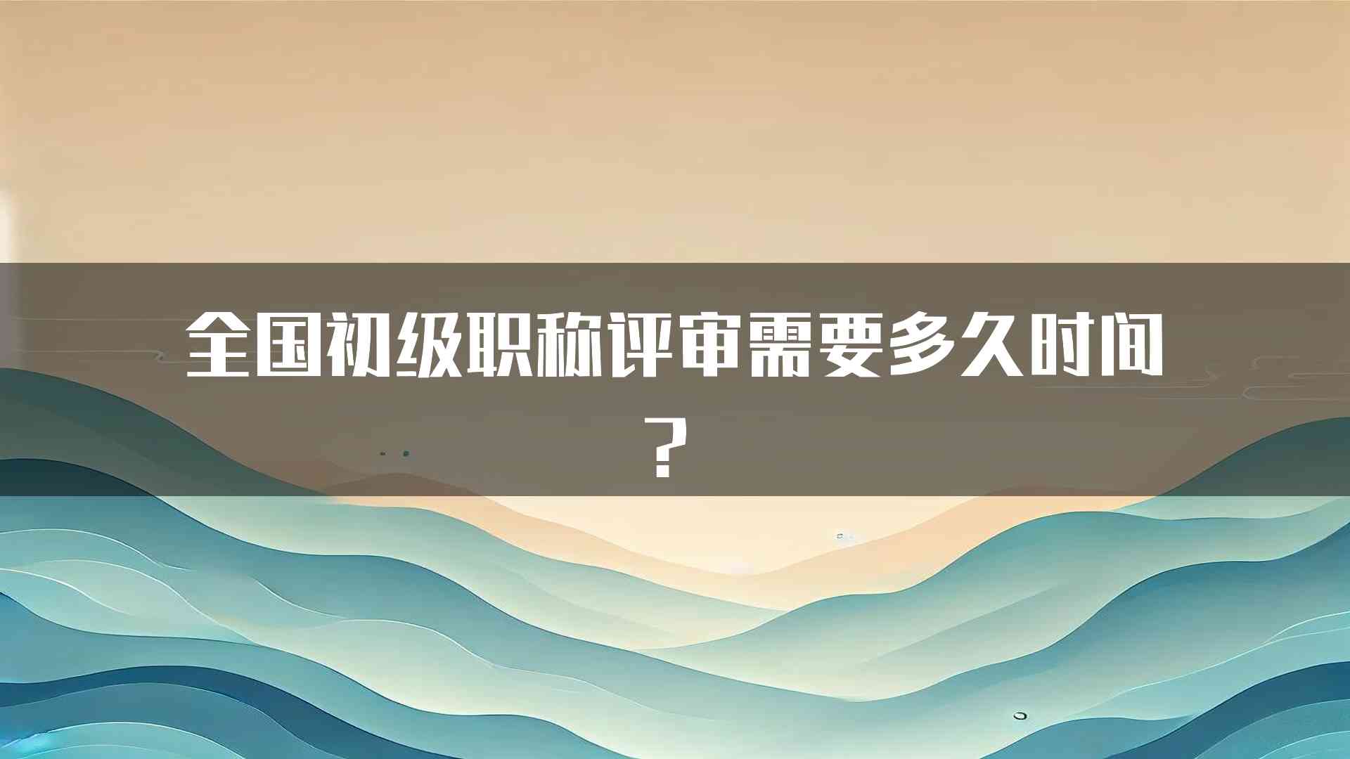 全国初级职称评审需要多久时间？