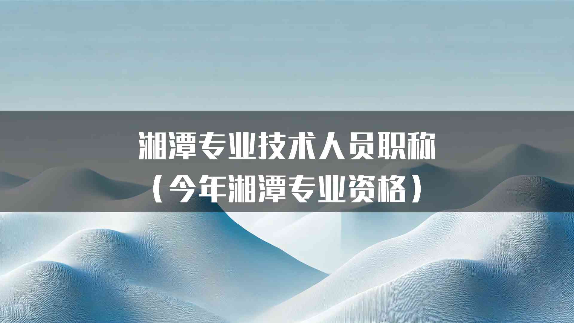 湘潭专业技术人员职称（今年湘潭专业资格）