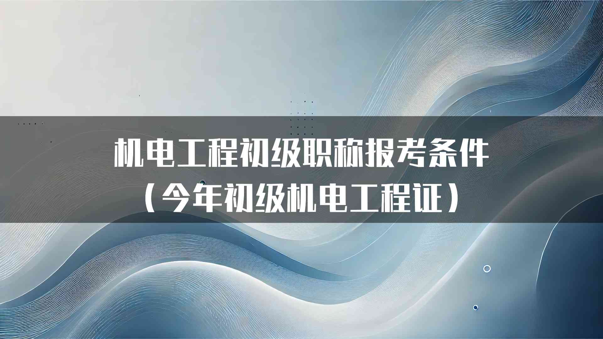 机电工程初级职称报考条件（今年初级机电工程证）