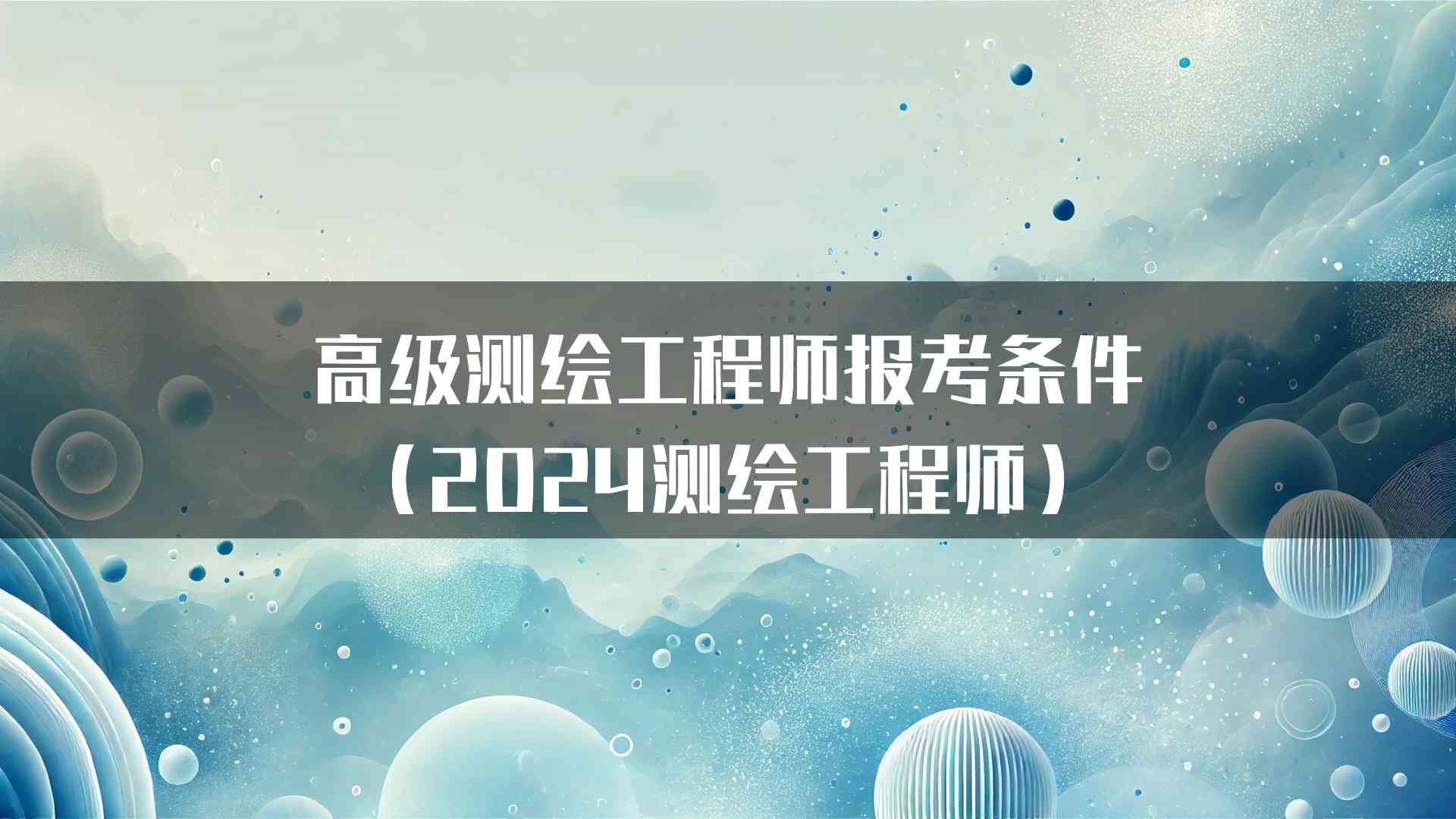 高级测绘工程师报考条件（2024测绘工程师）