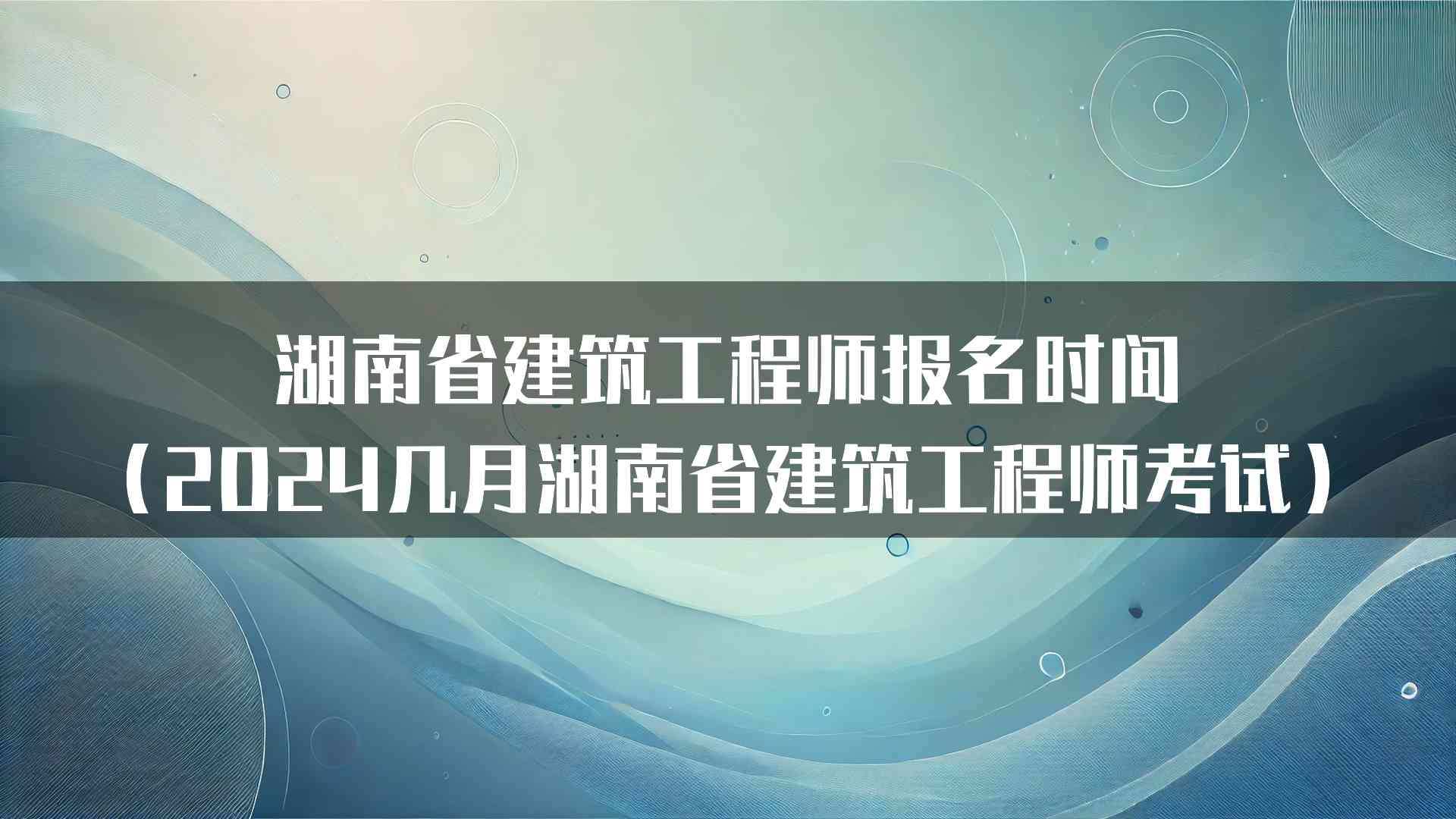 湖南省建筑工程师报名时间（2024几月湖南省建筑工程师考试）