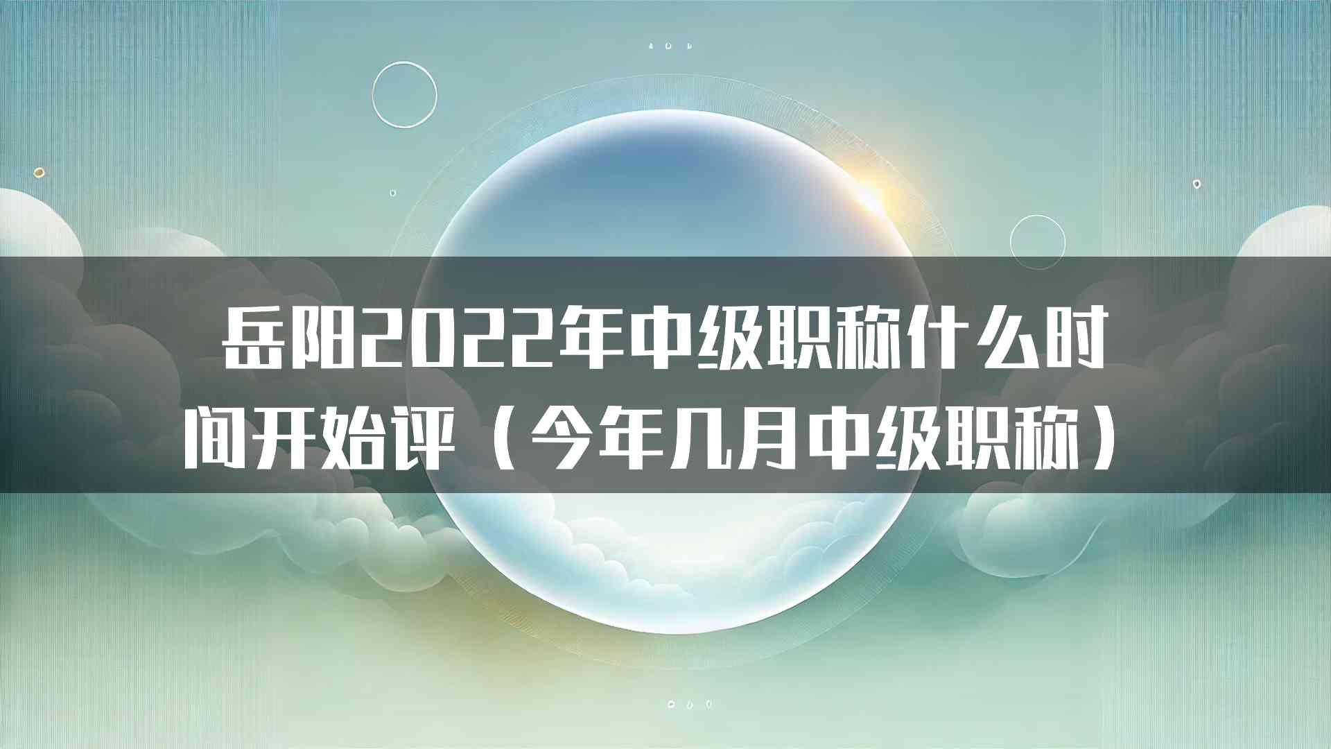 岳阳2022年中级职称什么时间开始评（今年几月中级职称）