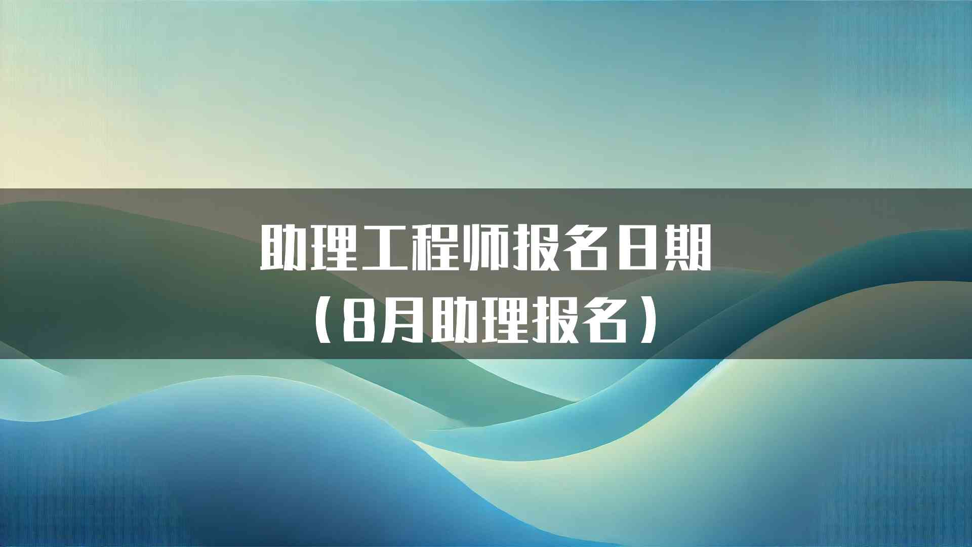 助理工程师报名日期（8月助理报名）