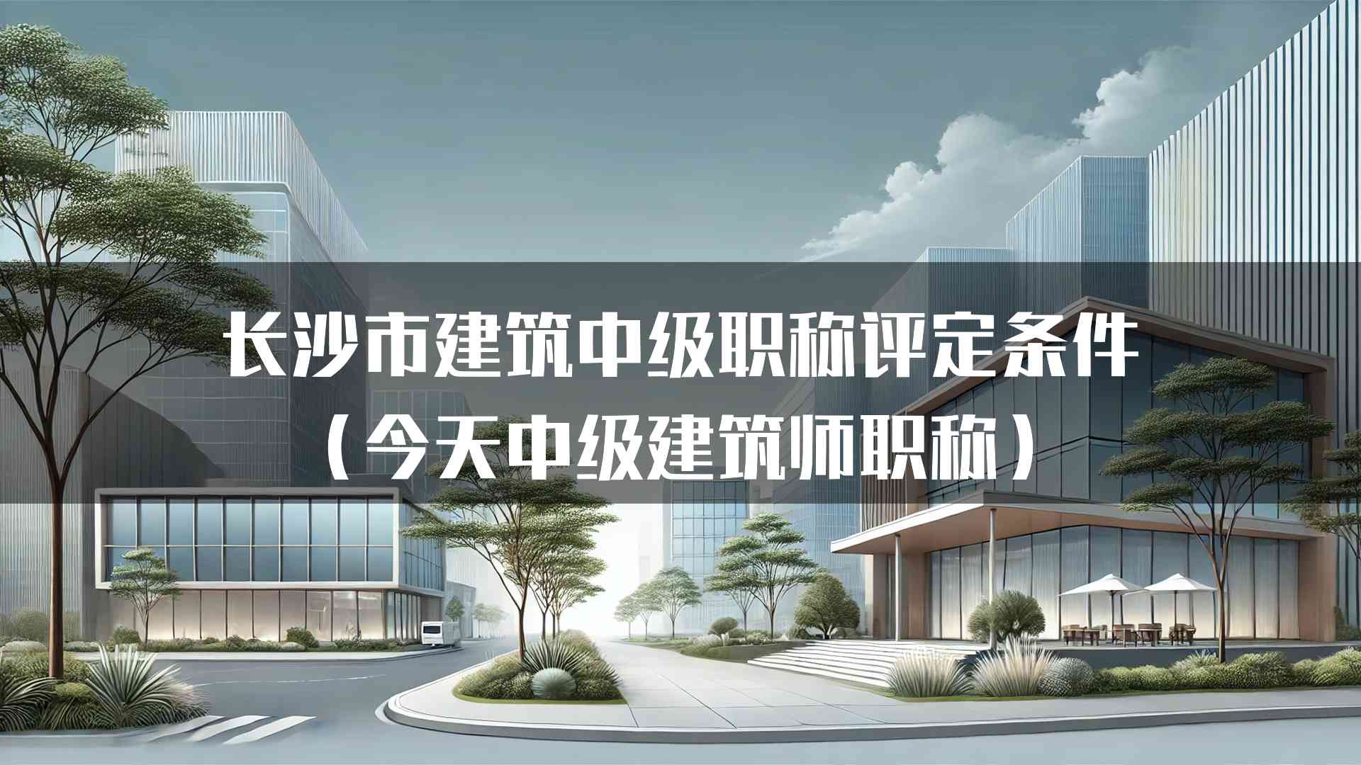 长沙市建筑中级职称评定条件（今天中级建筑师职称）