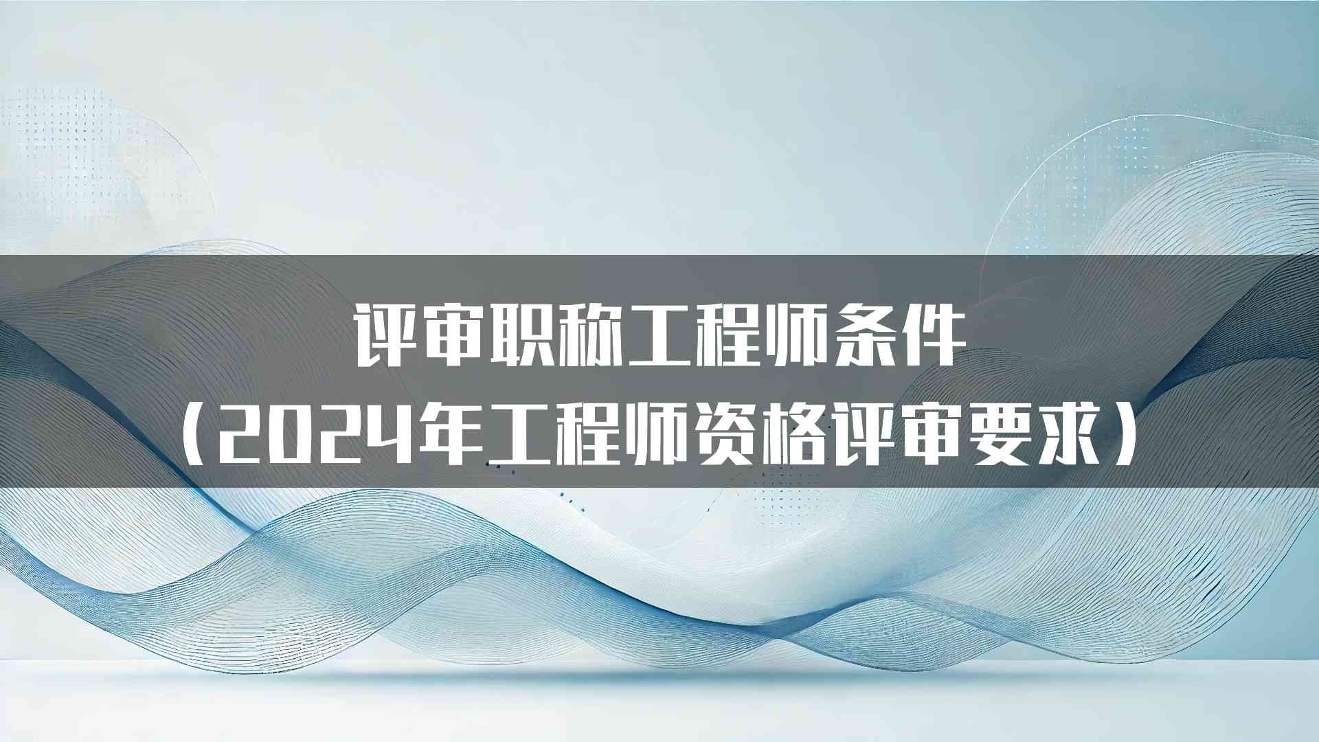 评审职称工程师条件（2024年工程师资格评审要求）