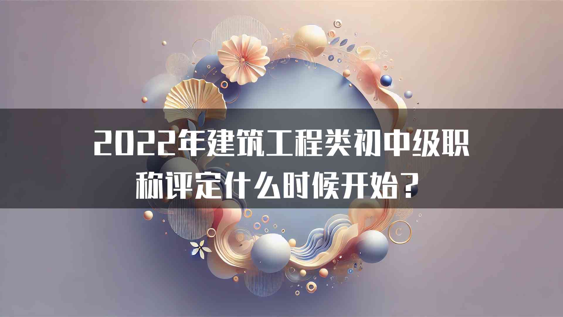 2022年建筑工程类初中级职称评定什么时候开始？