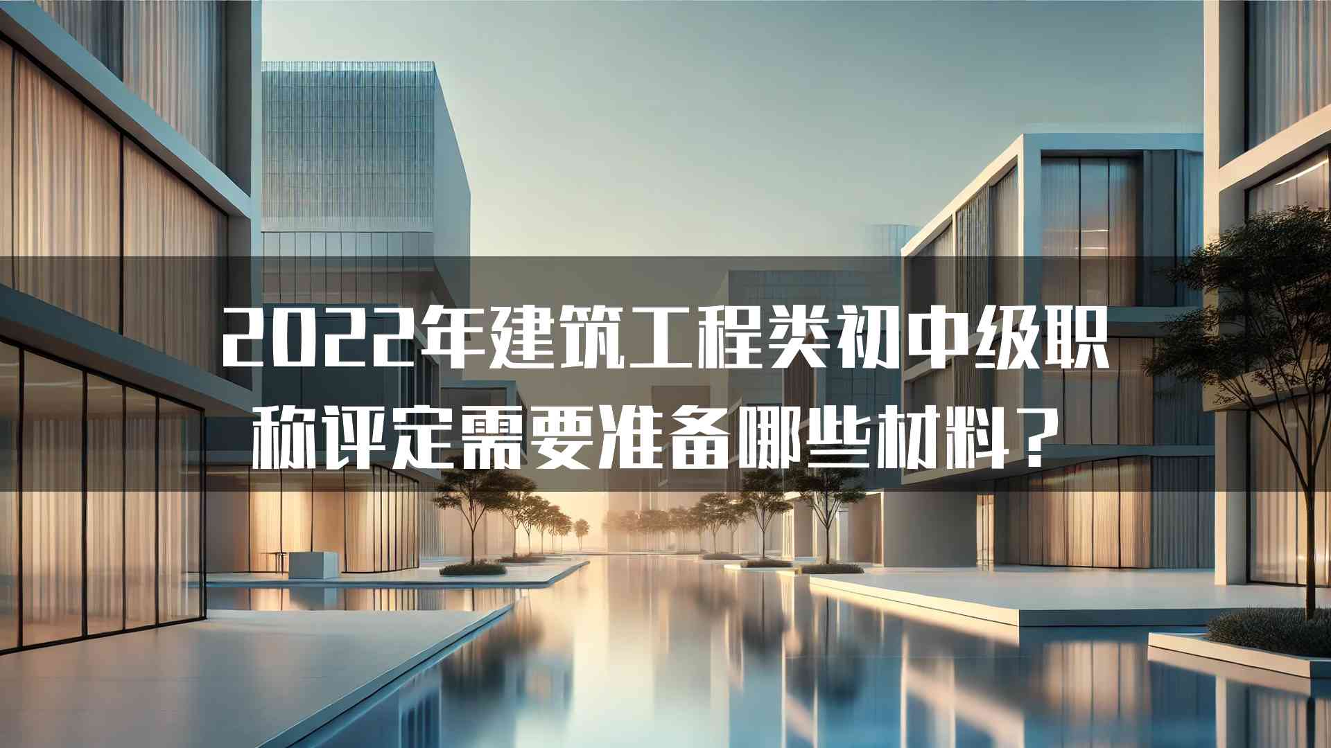 2022年建筑工程类初中级职称评定需要准备哪些材料？