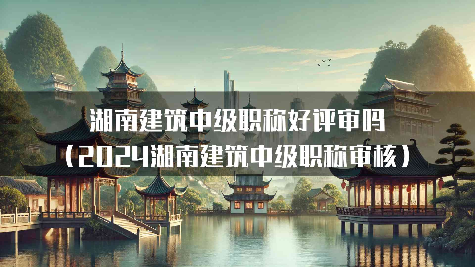 湖南建筑中级职称好评审吗（2024湖南建筑中级职称审核）