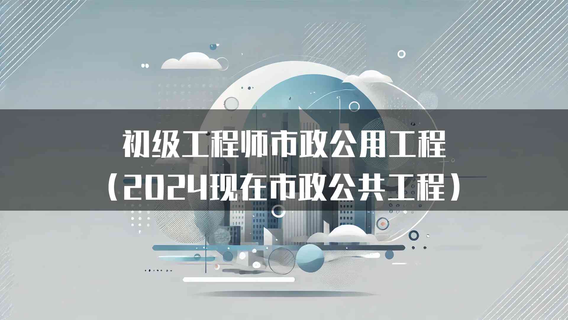 初级工程师市政公用工程（2024现在市政公共工程）