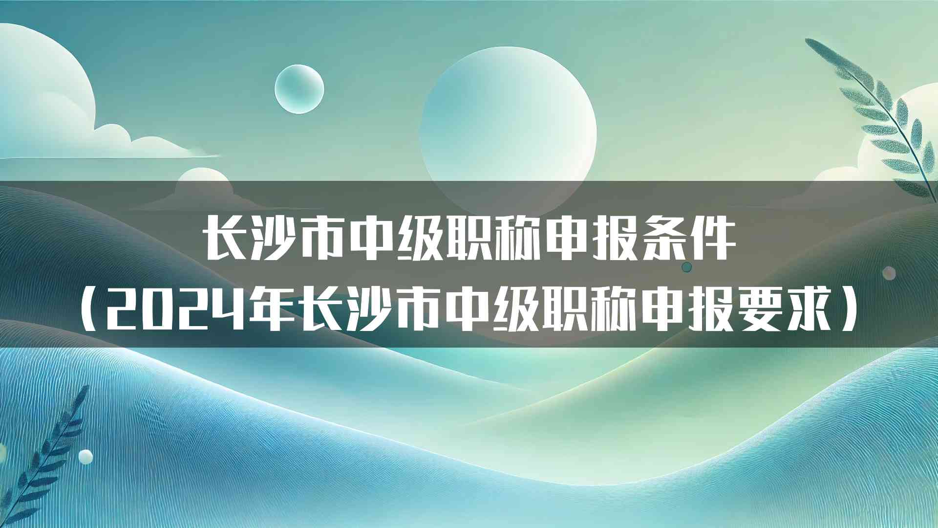 长沙市中级职称申报条件（2024年长沙市中级职称申报要求）