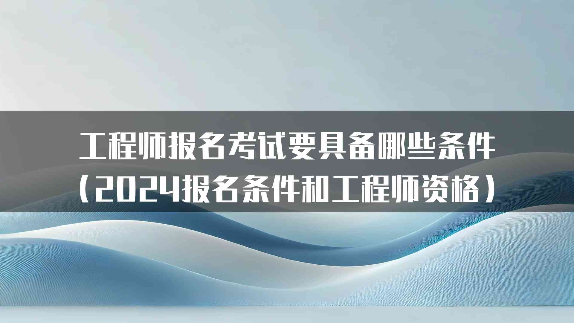 工程师报名考试要具备哪些条件（2024报名条件和工程师资格）