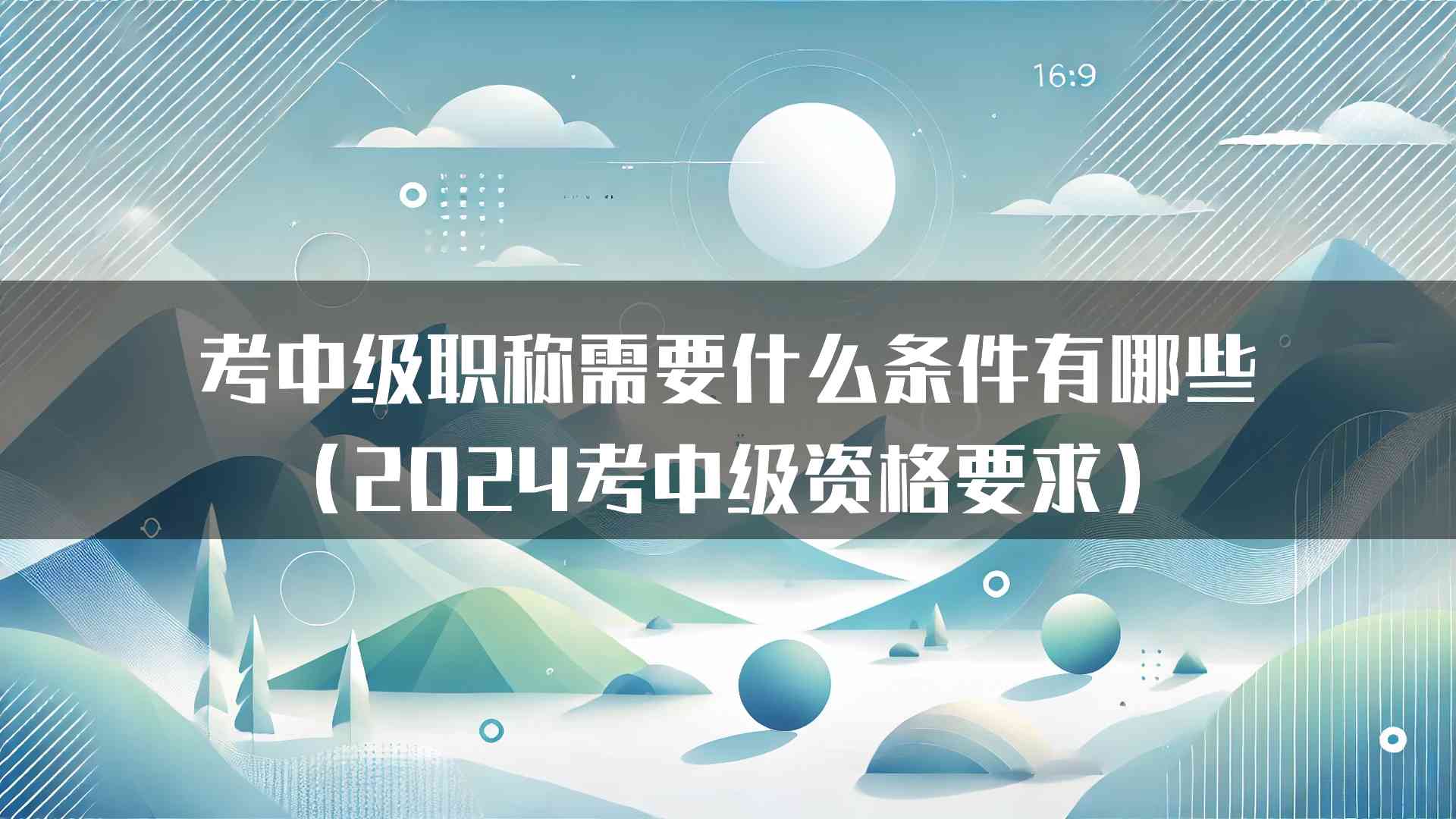 考中级职称需要什么条件有哪些（2024考中级资格要求）