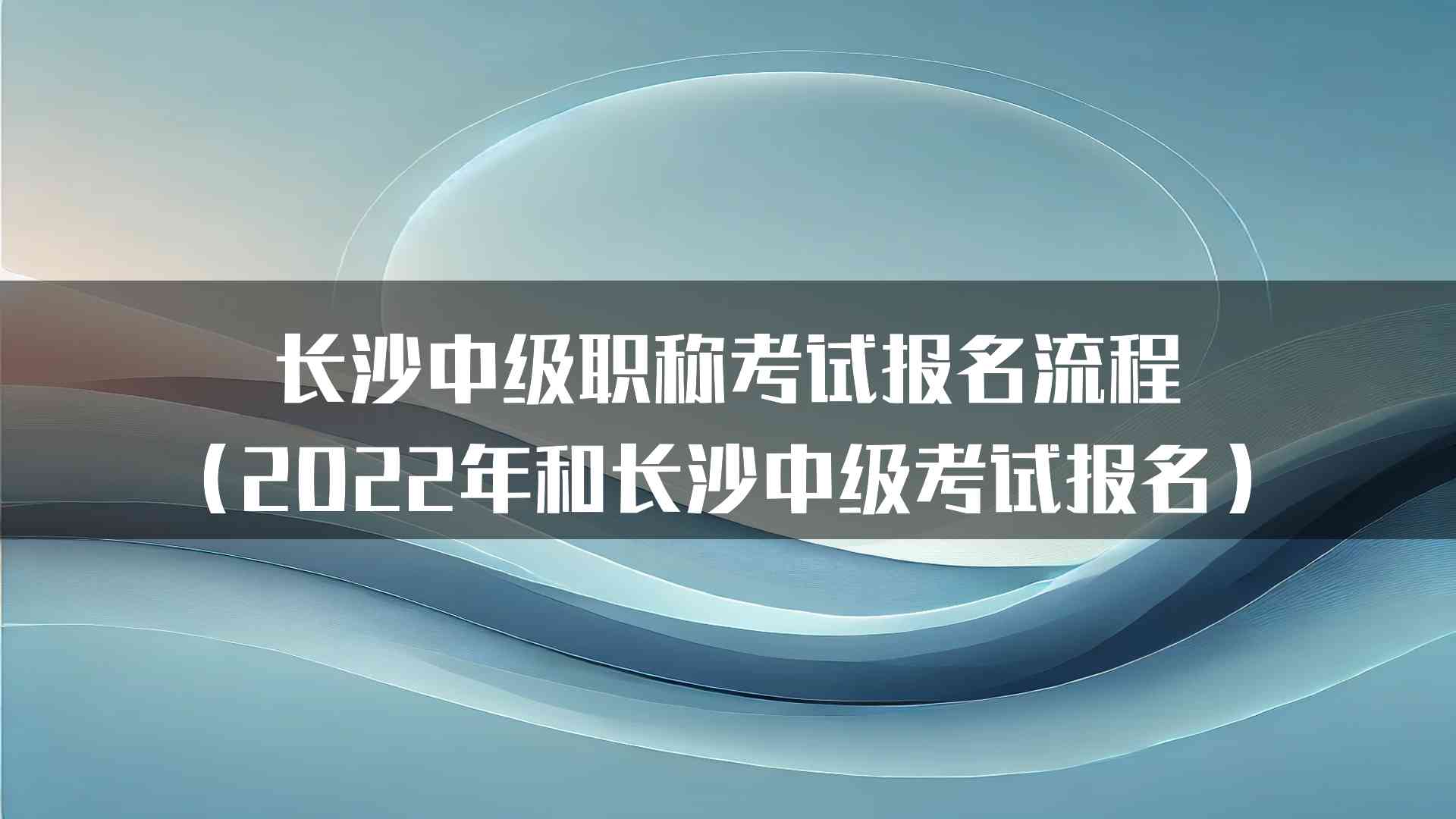 长沙中级职称考试报名流程（2022年和长沙中级考试报名）