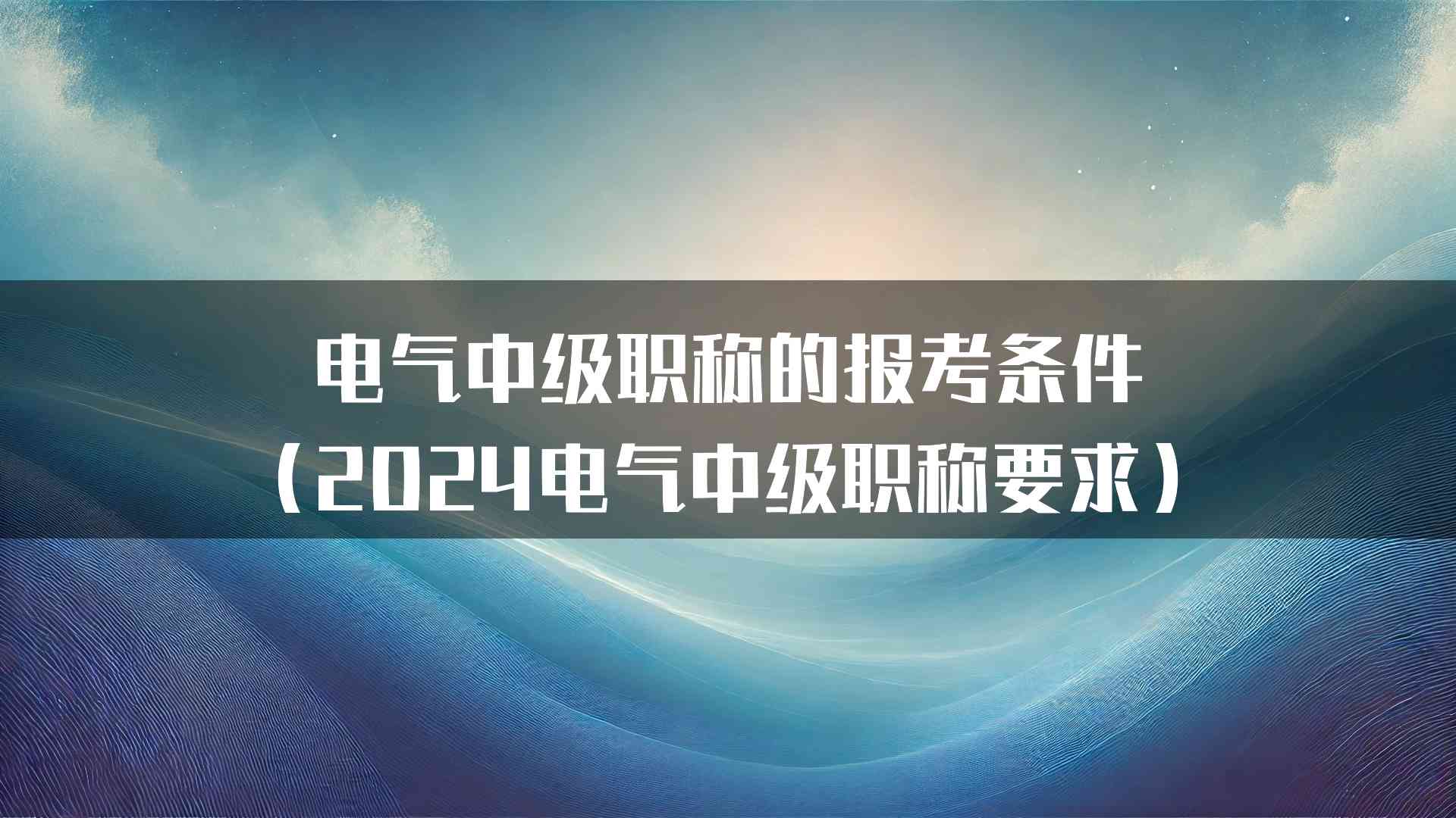 电气中级职称的报考条件（2024电气中级职称要求）