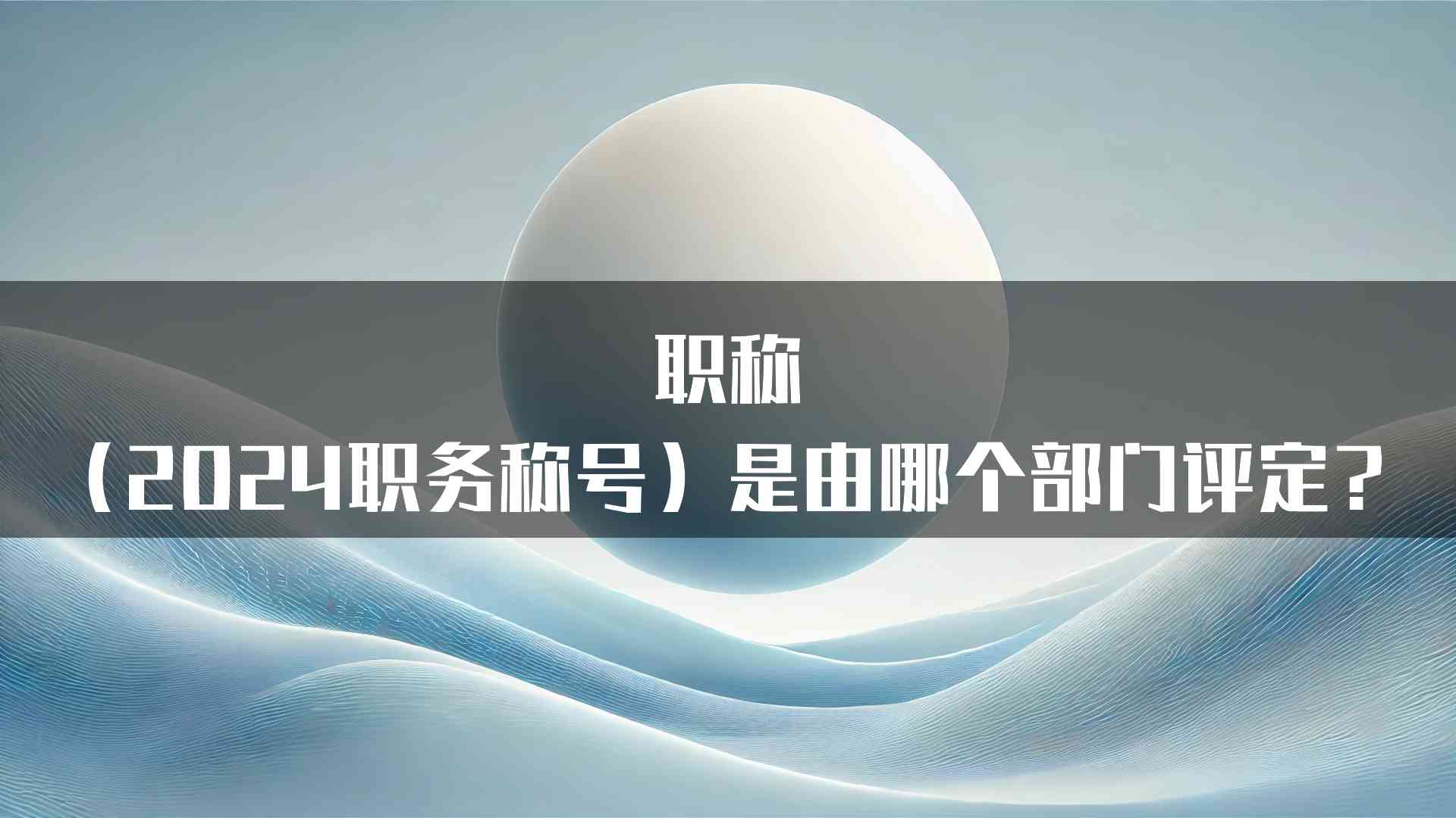 职称（2024职务称号）是由哪个部门评定？