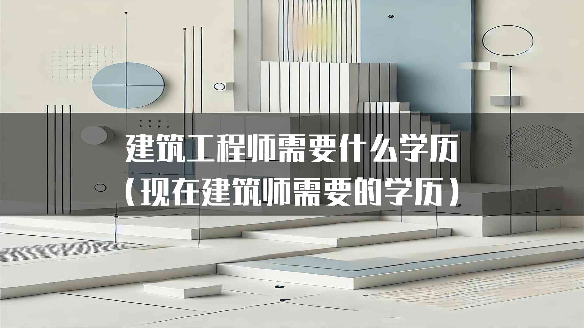 建筑工程师需要什么学历（现在建筑师需要的学历）