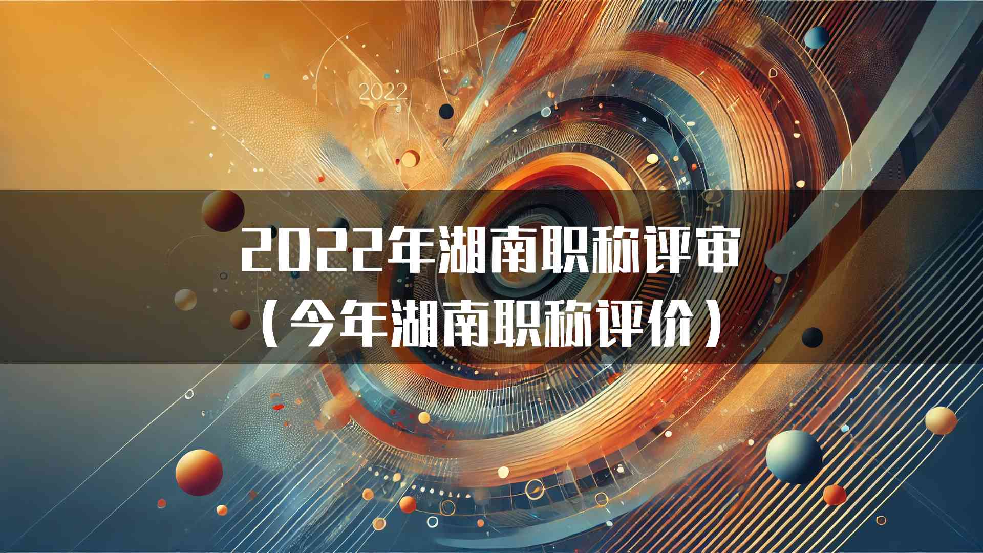 2022年湖南职称评审（今年湖南职称评价）