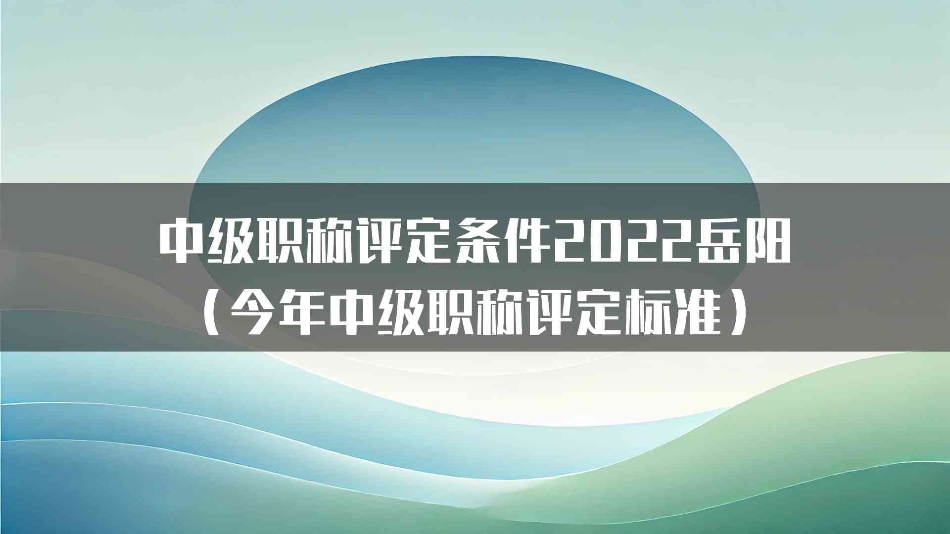 中级职称评定条件2022岳阳（今年中级职称评定标准）