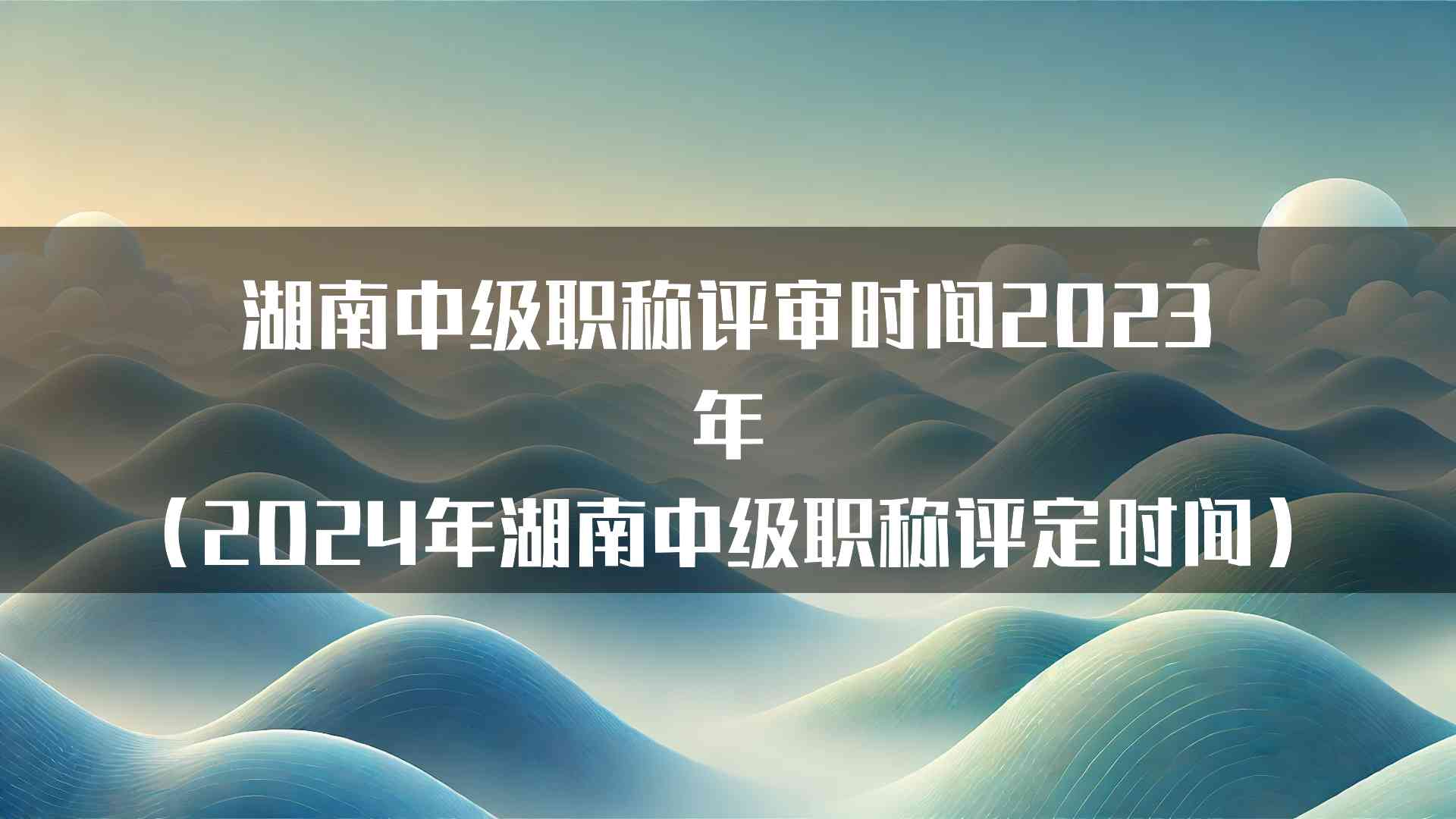 湖南中级职称评审时间2023年（2024年湖南中级职称评定时间）