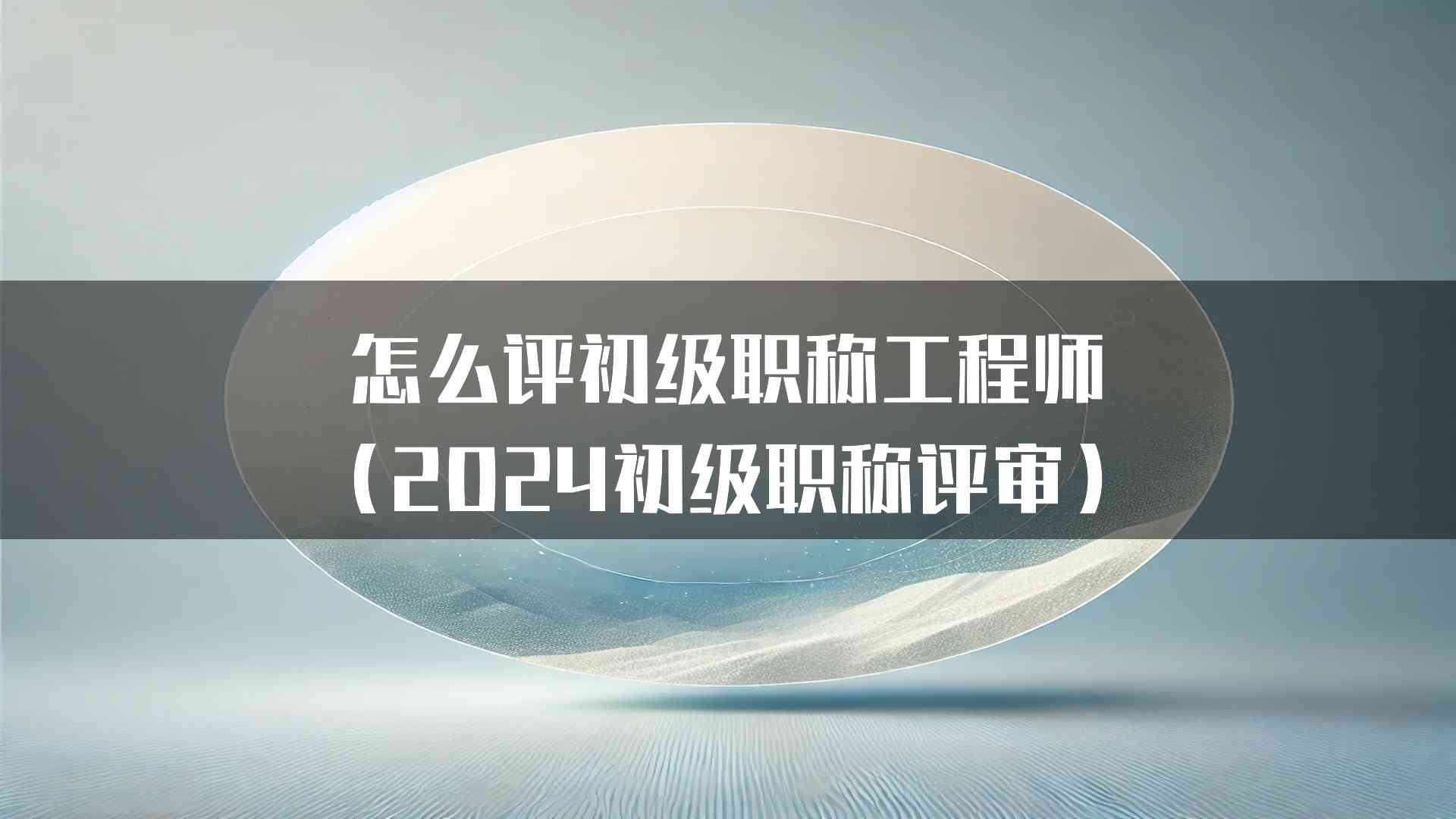 怎么评初级职称工程师（2024初级职称评审）