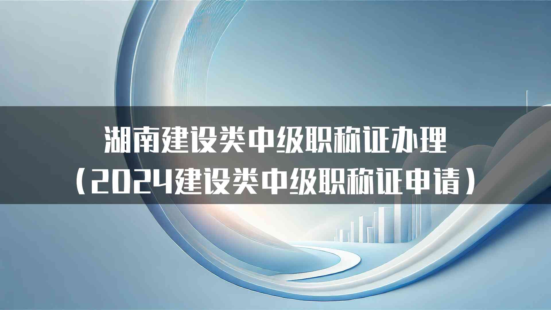 湖南建设类中级职称证办理（2024建设类中级职称证申请）