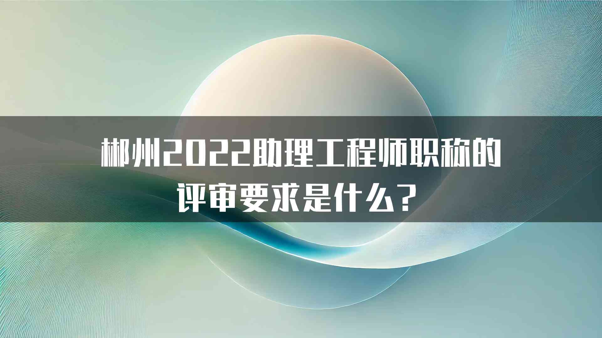 郴州2022助理工程师职称的评审要求是什么？