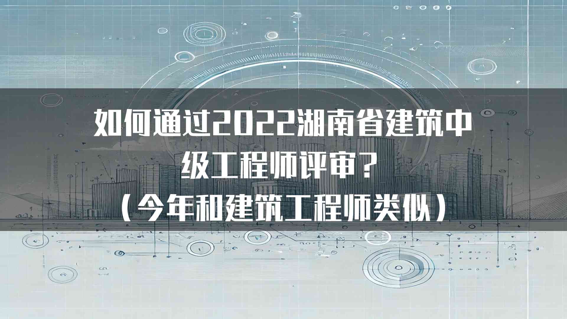 如何通过2022湖南省建筑中级工程师评审？（今年和建筑工程师类似）