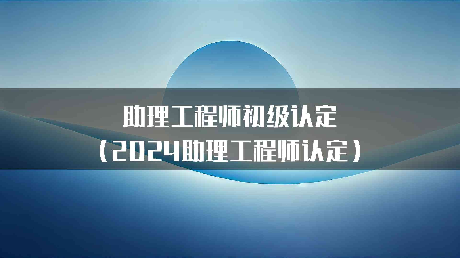 助理工程师初级认定（2024助理工程师认定）