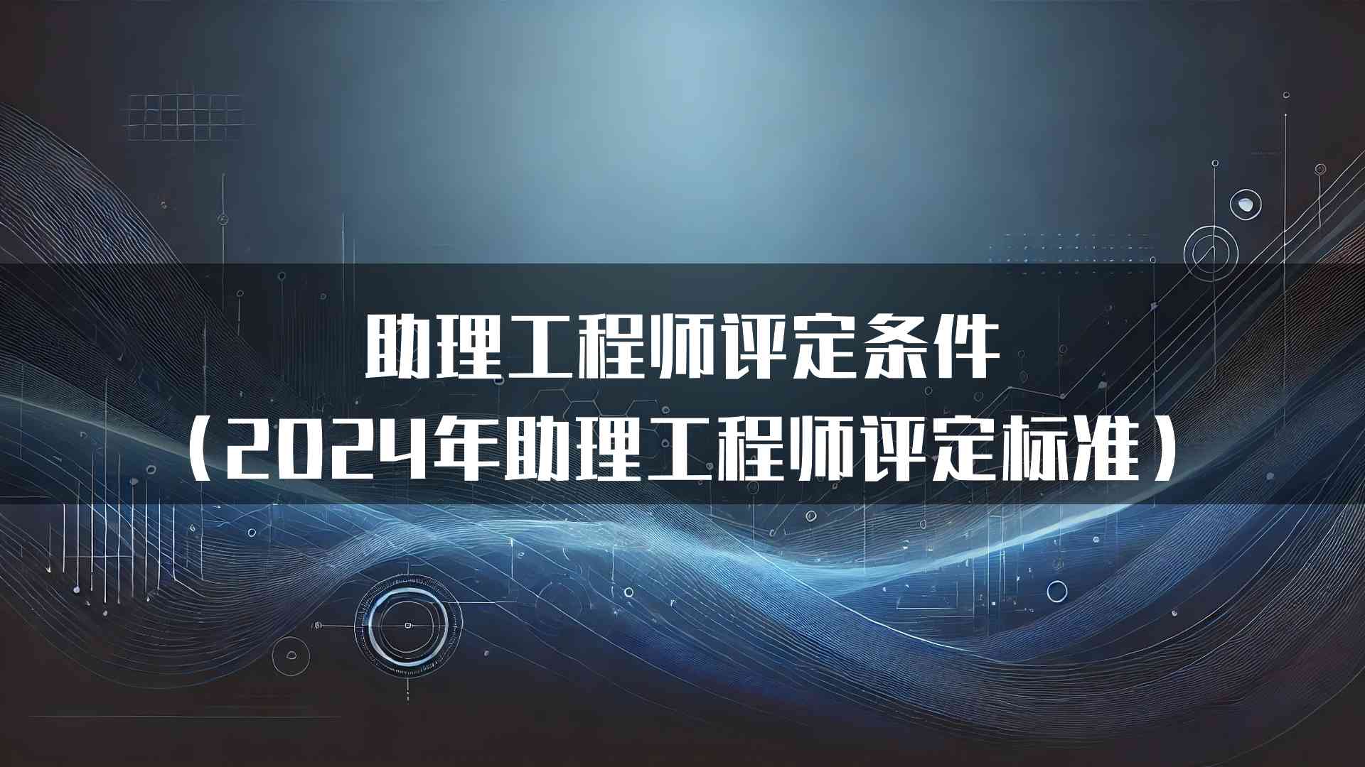 助理工程师评定条件（2024年助理工程师评定标准）