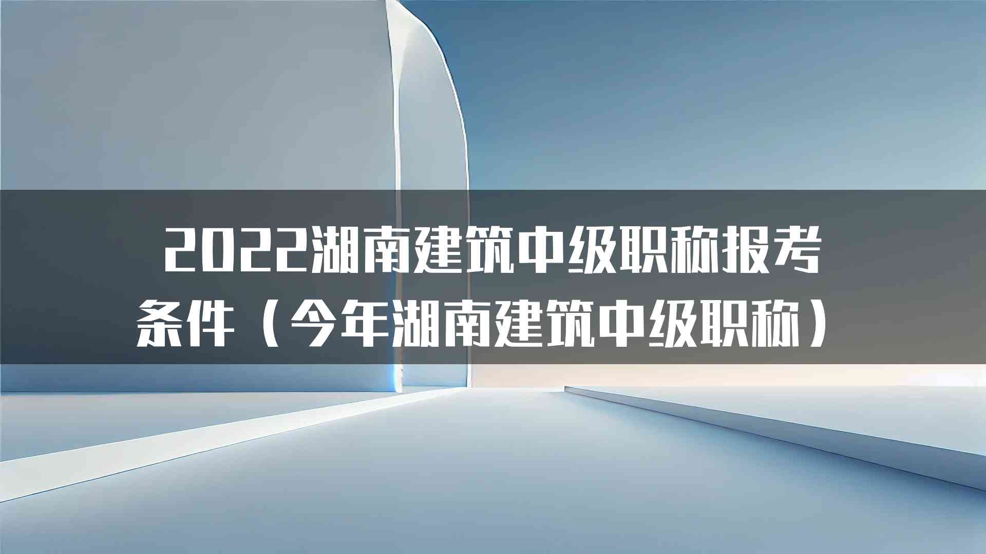 2022湖南建筑中级职称报考条件（今年湖南建筑中级职称）