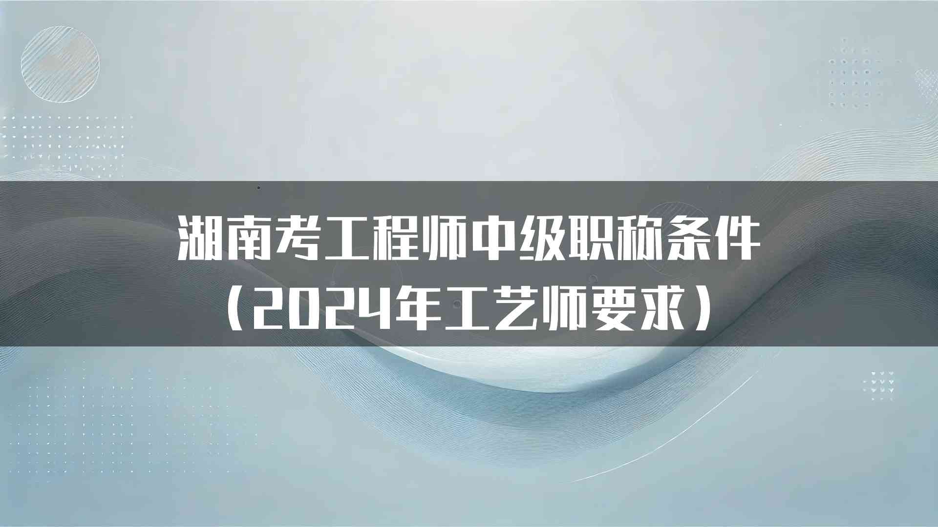 湖南考工程师中级职称条件（2024年工艺师要求）