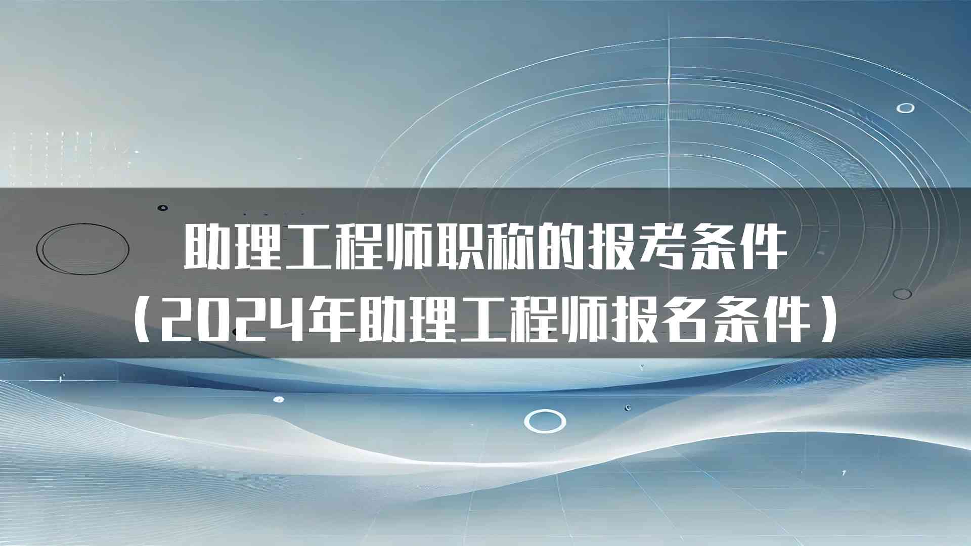 助理工程师职称的报考条件（2024年助理工程师报名条件）