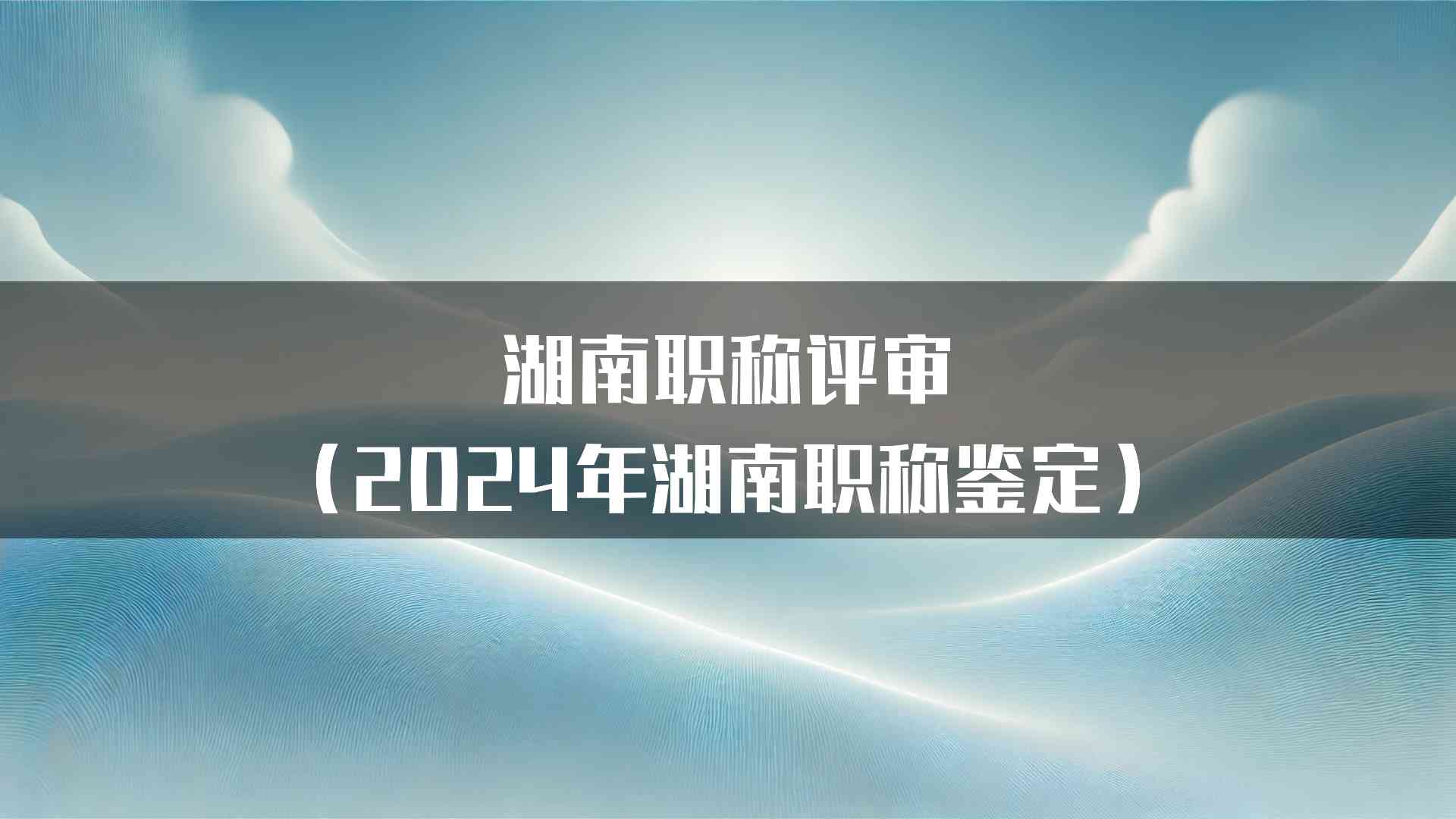 湖南职称评审（2024年湖南职称鉴定）