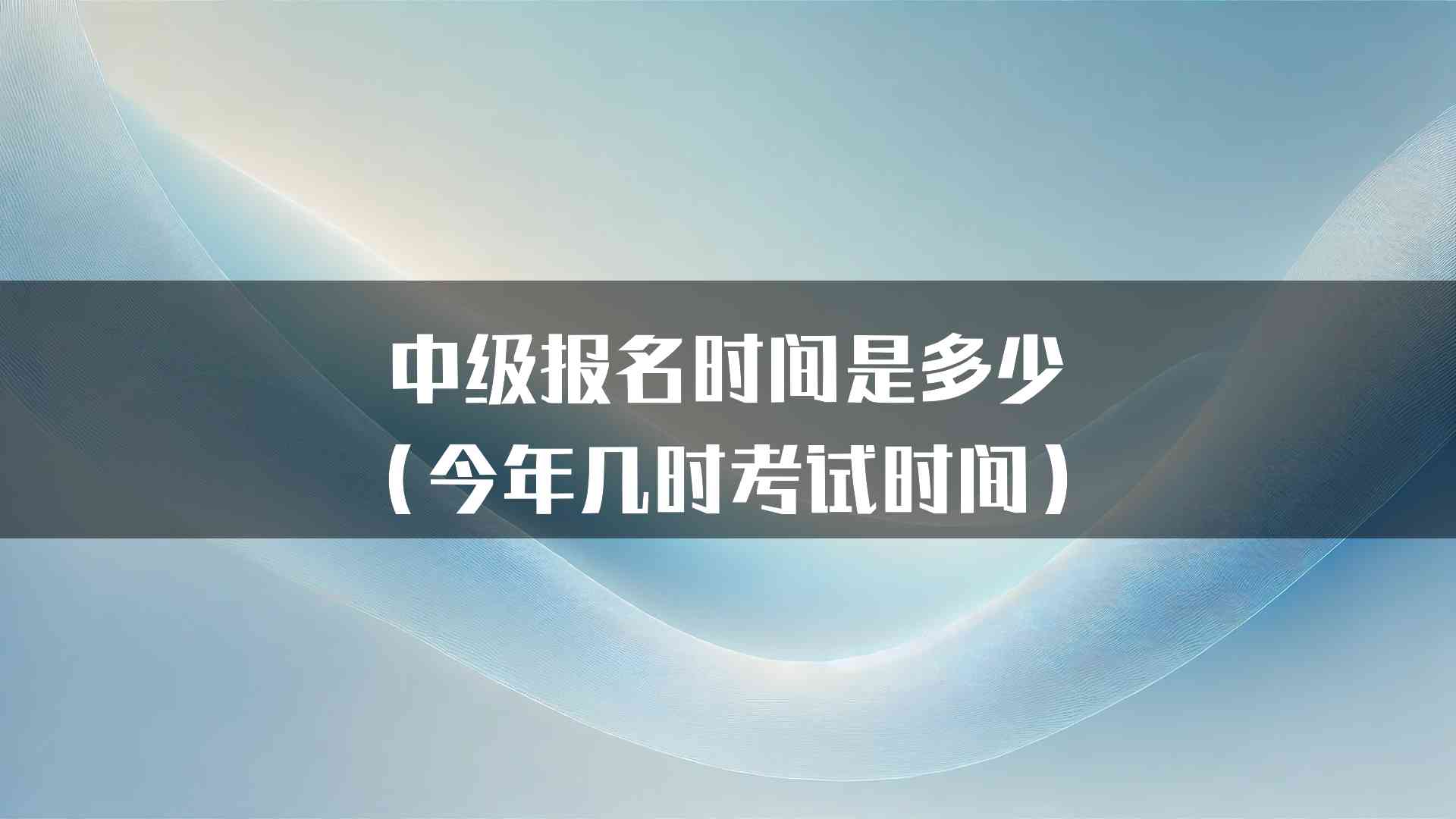 中级报名时间是多少（今年几时考试时间）