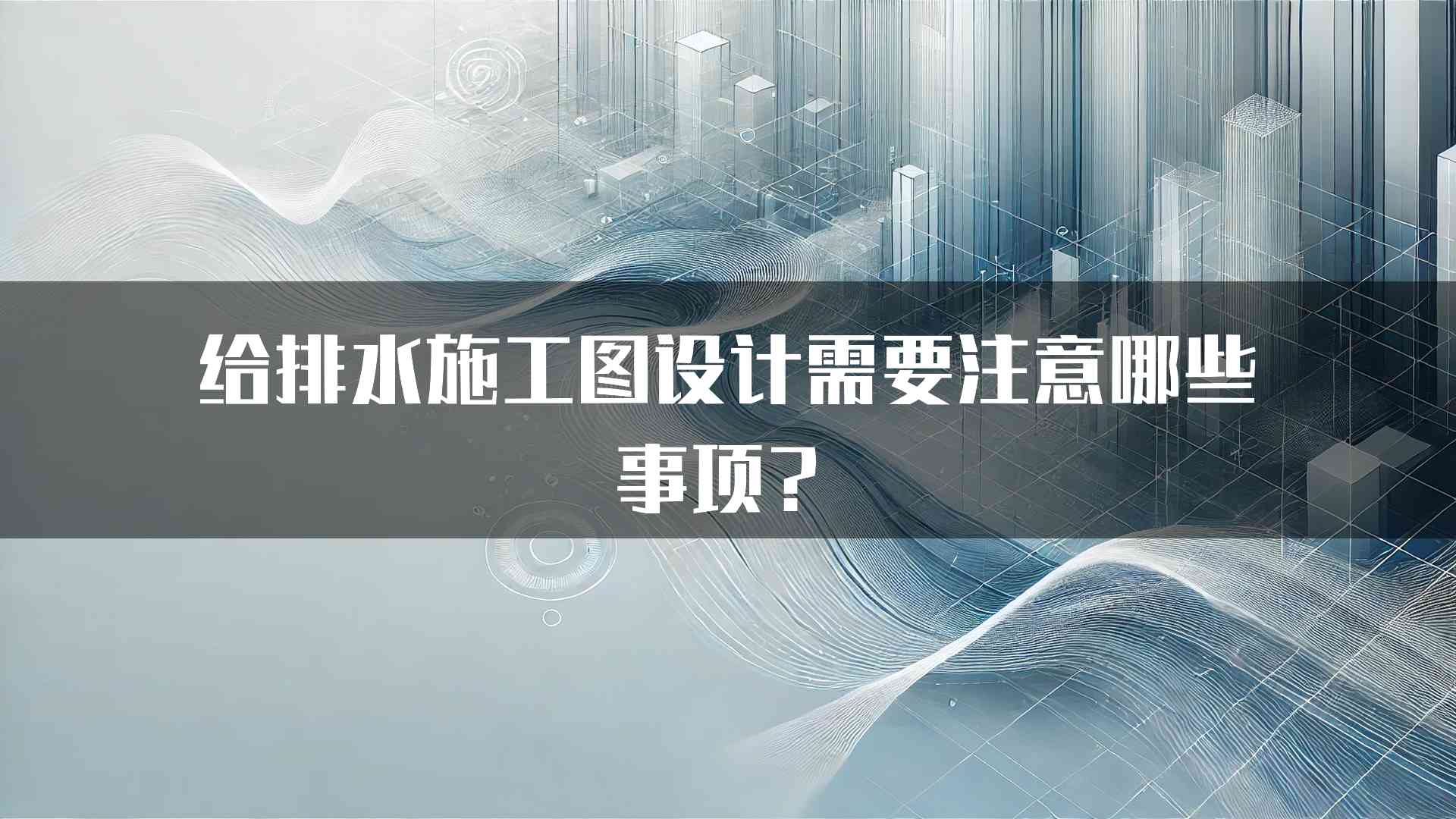 给排水施工图设计需要注意哪些事项？