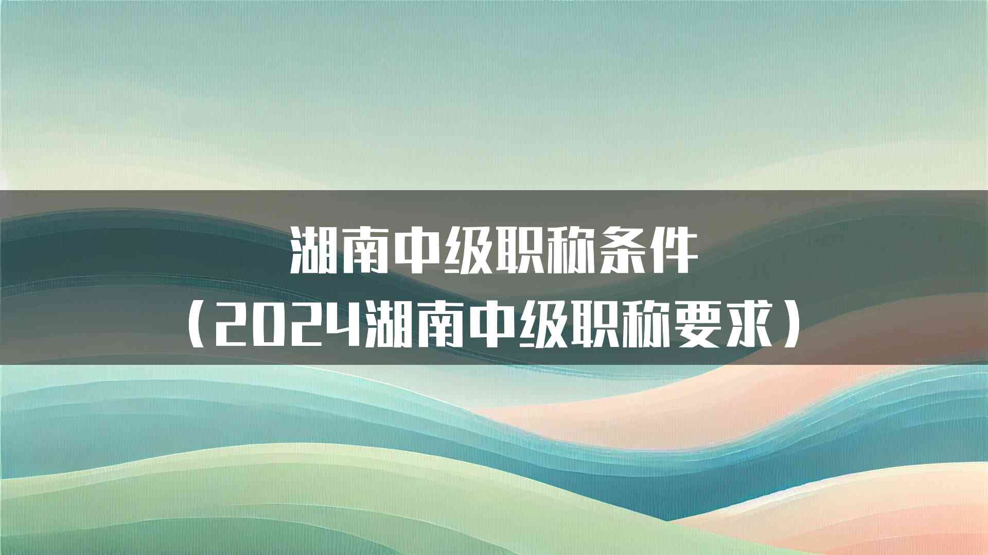 湖南中级职称条件（2024湖南中级职称要求）