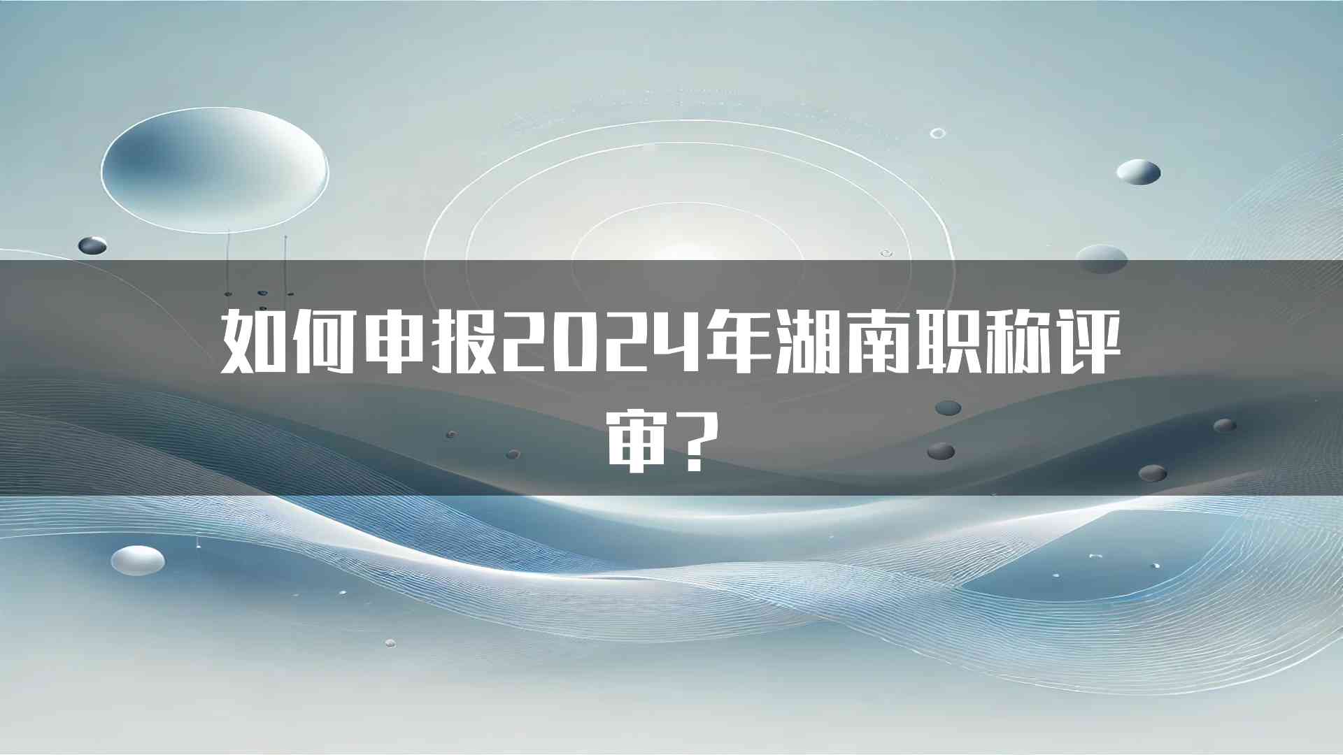 如何申报2024年湖南职称评审？