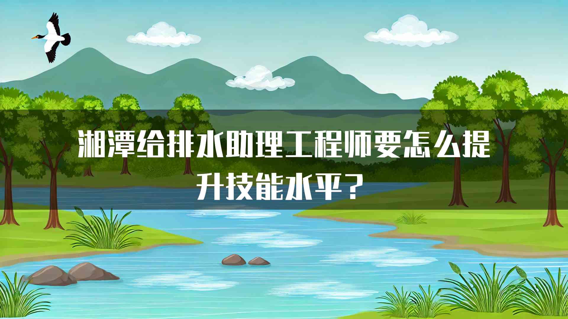 湘潭给排水助理工程师要怎么提升技能水平？