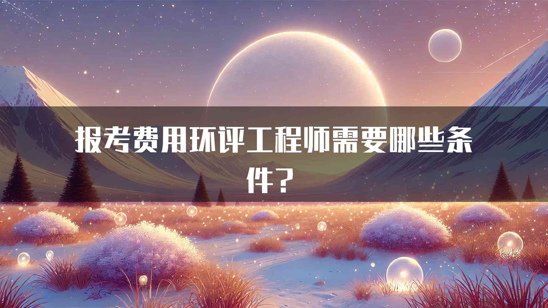 报考费用环评工程师需要哪些条件？