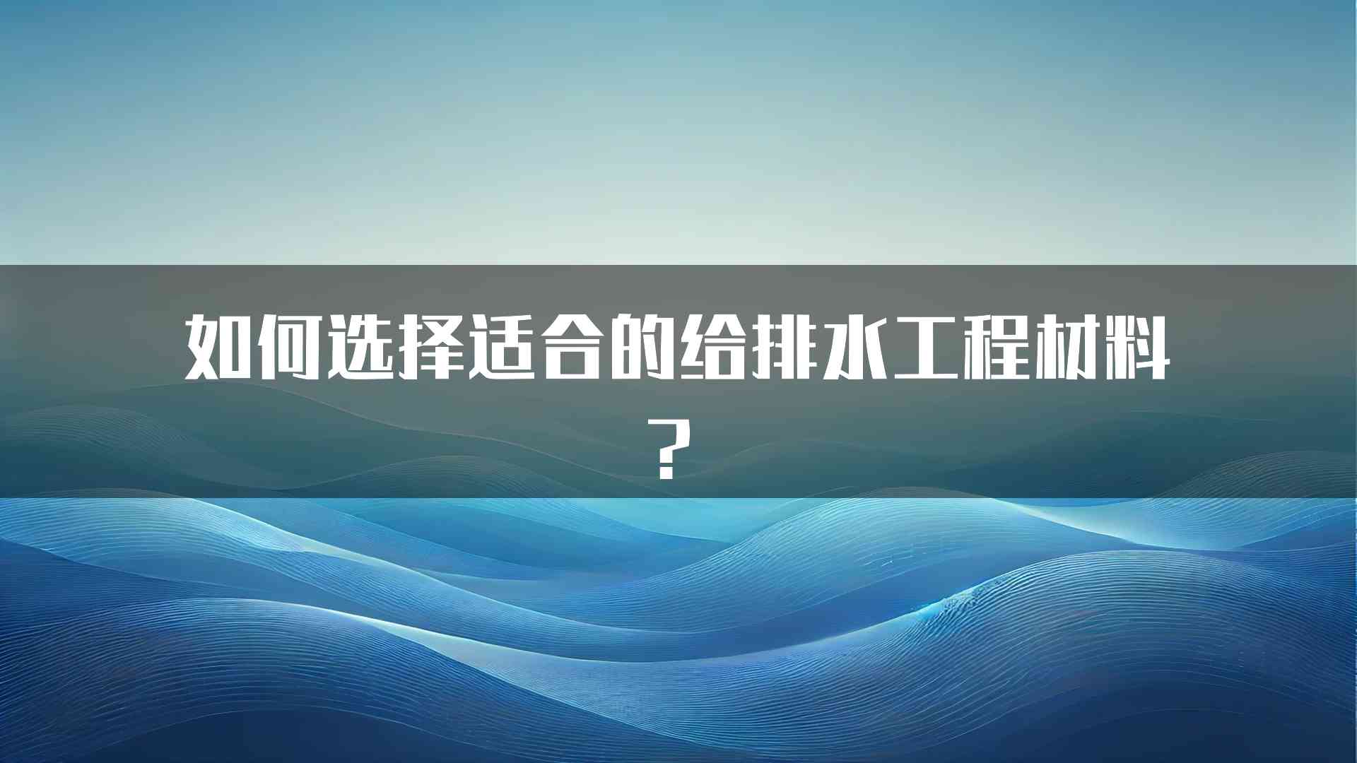 如何选择适合的给排水工程材料？