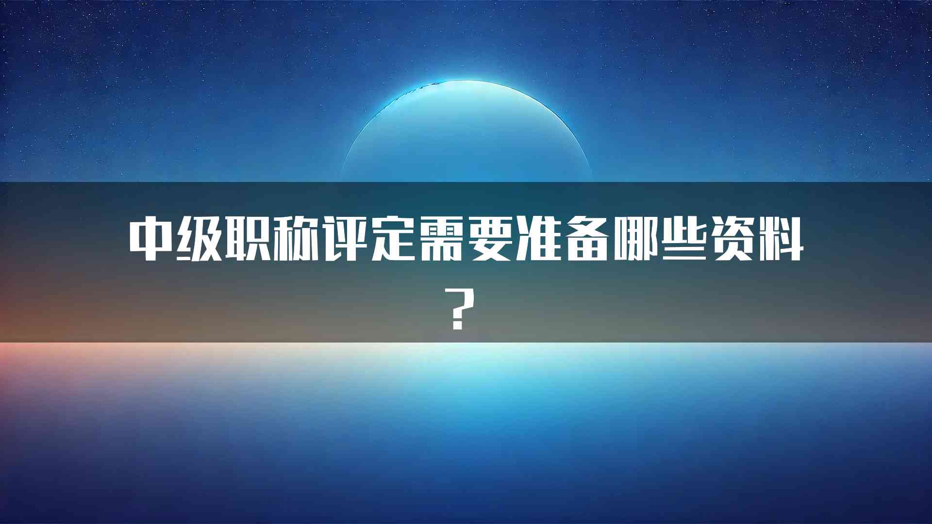 中级职称评定需要准备哪些资料？