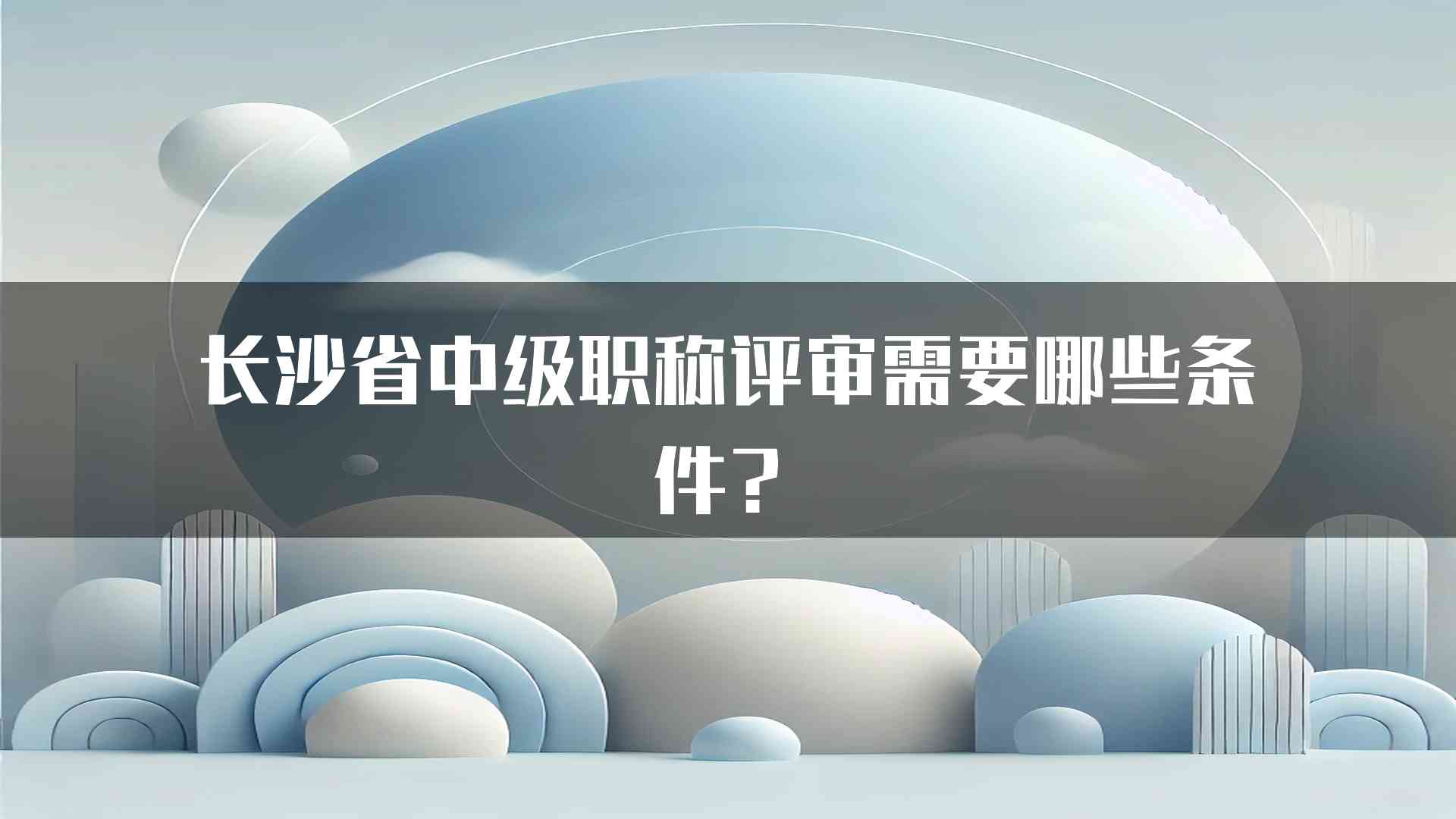 长沙省中级职称评审需要哪些条件？