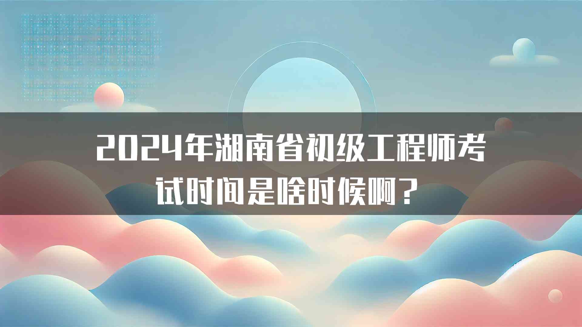 2024年湖南省初级工程师考试时间是啥时候啊？