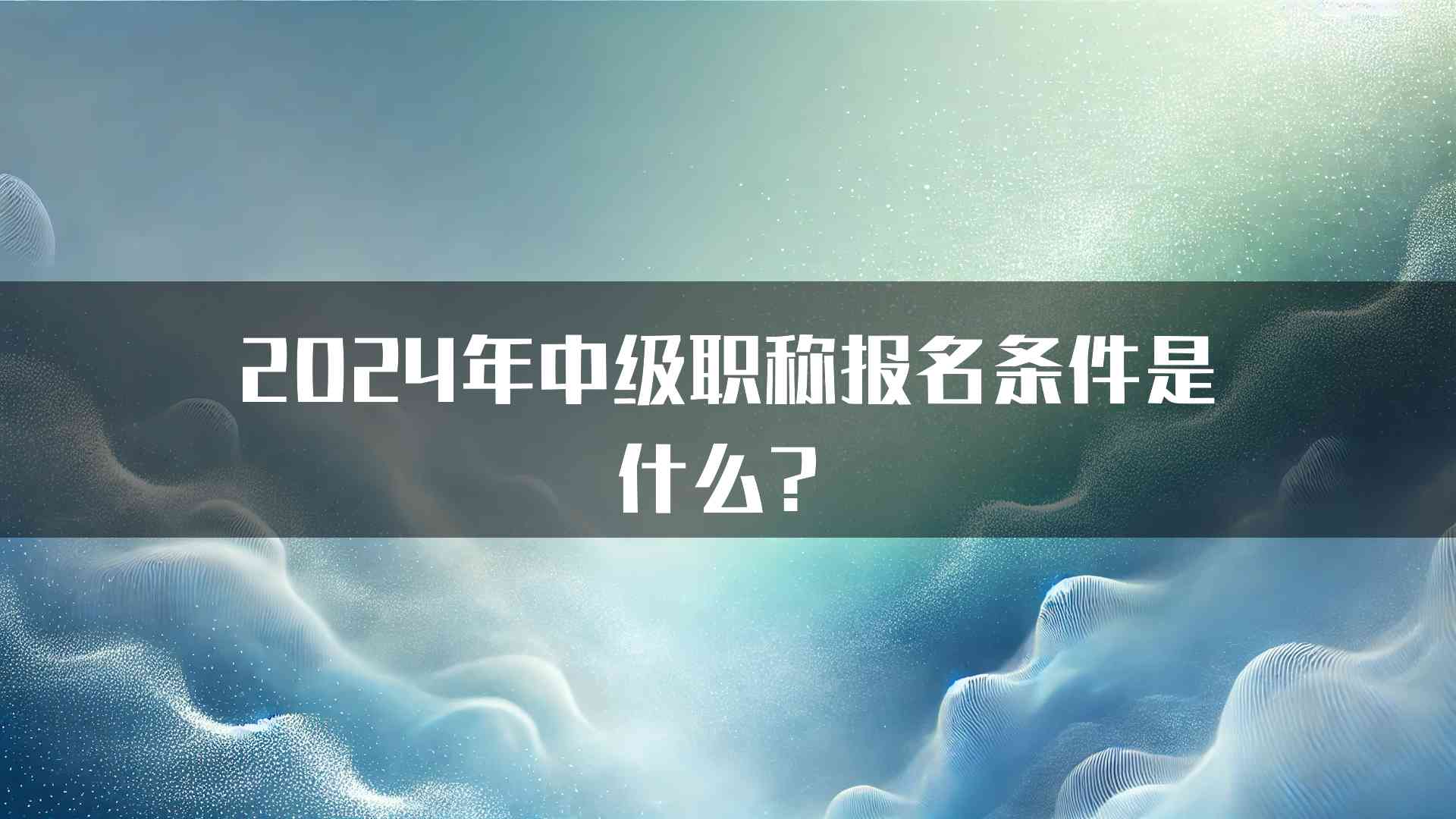 2024年中级职称报名条件是什么？