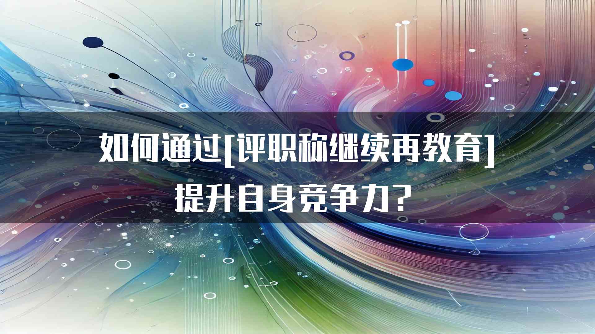 如何通过[评职称继续再教育]提升自身竞争力？