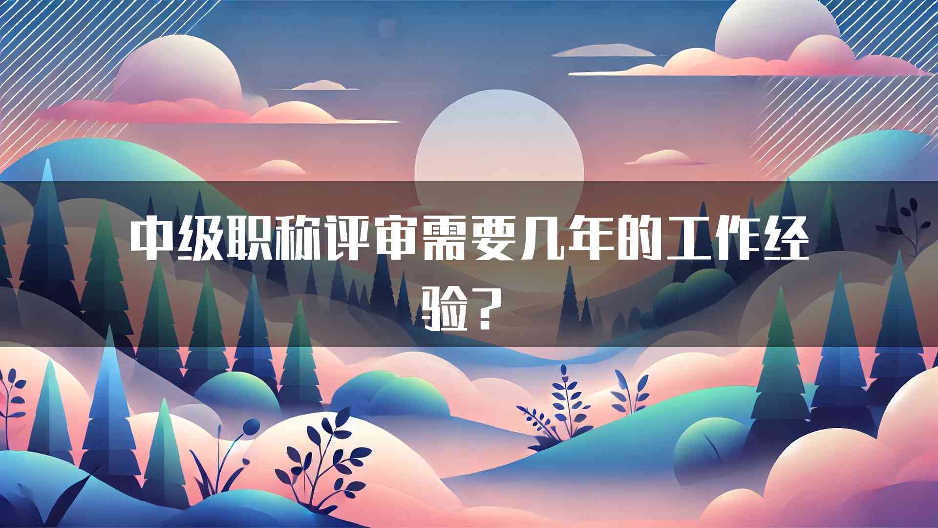 中级职称评审需要几年的工作经验？